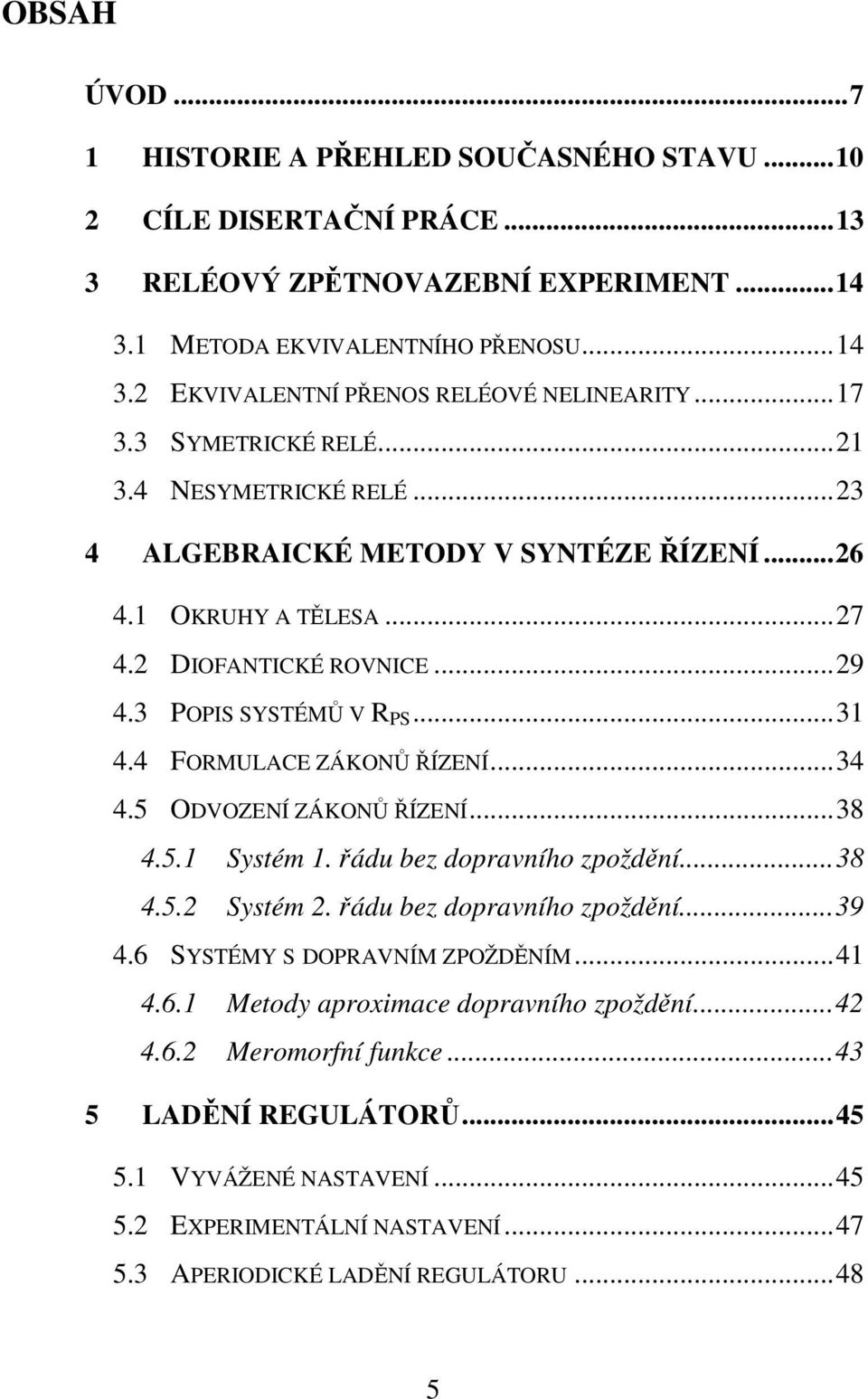 .. 34 4.5 ODVOZENÍ ZÁKONŮ ŘÍZENÍ... 38 4.5. Systém. řádu bez dopravního zpoždění... 38 4.5. Systém. řádu bez dopravního zpoždění... 39 4.6 SYSTÉMY S DOPRAVNÍM ZPOŽDĚNÍM... 4 4.6. Metody aproximace dopravního zpoždění.