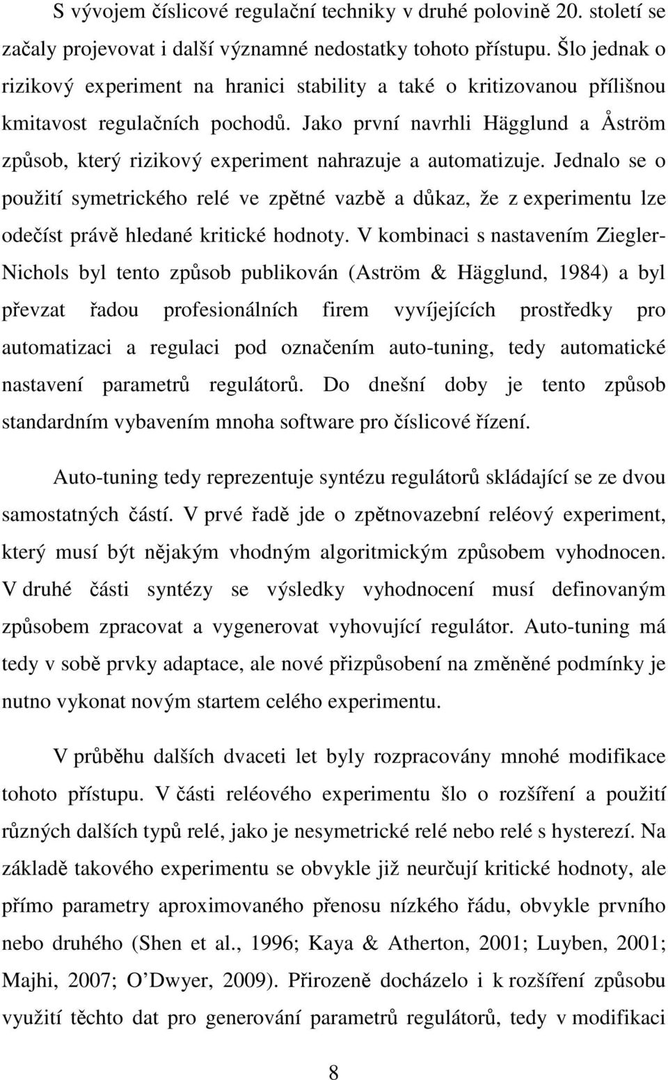 Jako první navrhli Hägglund a Åström způsob, který rizikový experiment nahrazuje a automatizuje.