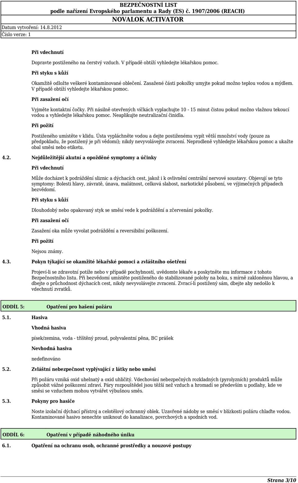 Při násilně otevřených víčkách vyplachujte 10 15 minut čistou pokud možno vlažnou tekoucí vodou a vyhledejte lékařskou pomoc. Neaplikujte neutralizační činidla.