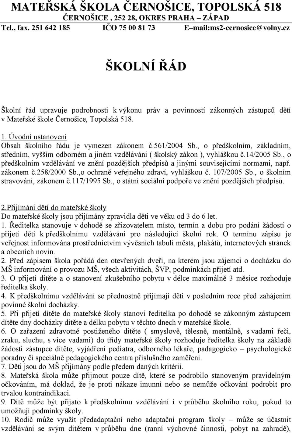 Úvodní ustanovení Obsah školního řádu je vymezen zákonem č.561/2004 Sb., o předškolním, základním, středním, vyšším odborném a jiném vzdělávání ( školský zákon ), vyhláškou č.14/2005 Sb.