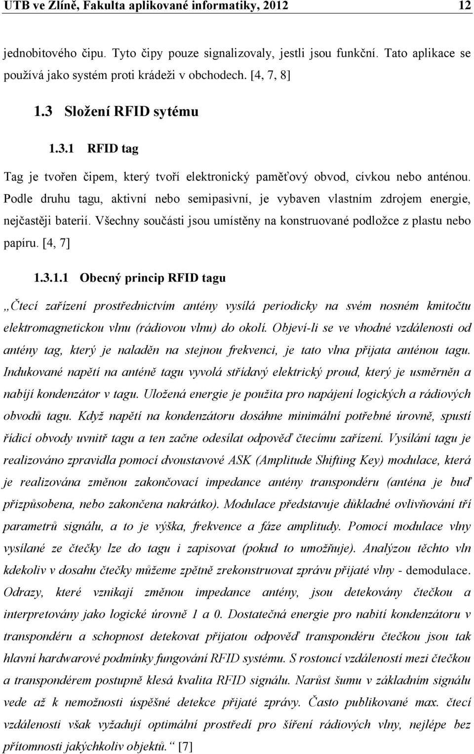 Podle druhu tagu, aktivní nebo semipasivní, je vybaven vlastním zdrojem energie, nejčastěji baterií. Všechny součásti jsou umístěny na konstruované podložce z plastu nebo papíru. [4, 7] 1.