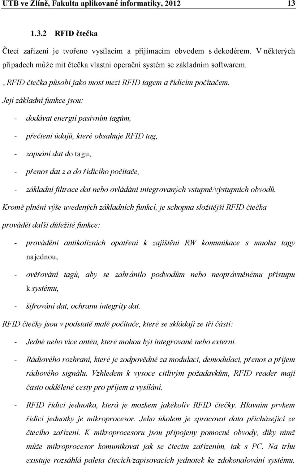 Její základní funkce jsou: - dodávat energií pasivním tagům, - přečtení údajů, které obsahuje RFID tag, - zapsání dat do tagu, - přenos dat z a do řídícího počítače, - základní filtrace dat nebo