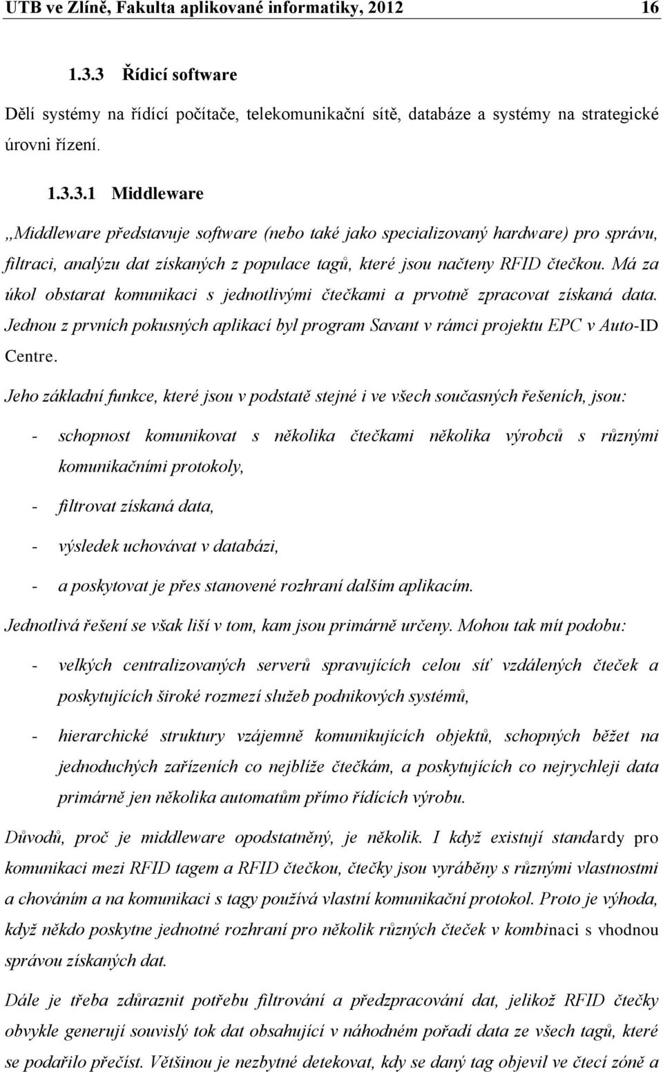 Má za úkol obstarat komunikaci s jednotlivými čtečkami a prvotně zpracovat získaná data. Jednou z prvních pokusných aplikací byl program Savant v rámci projektu EPC v Auto-ID Centre.