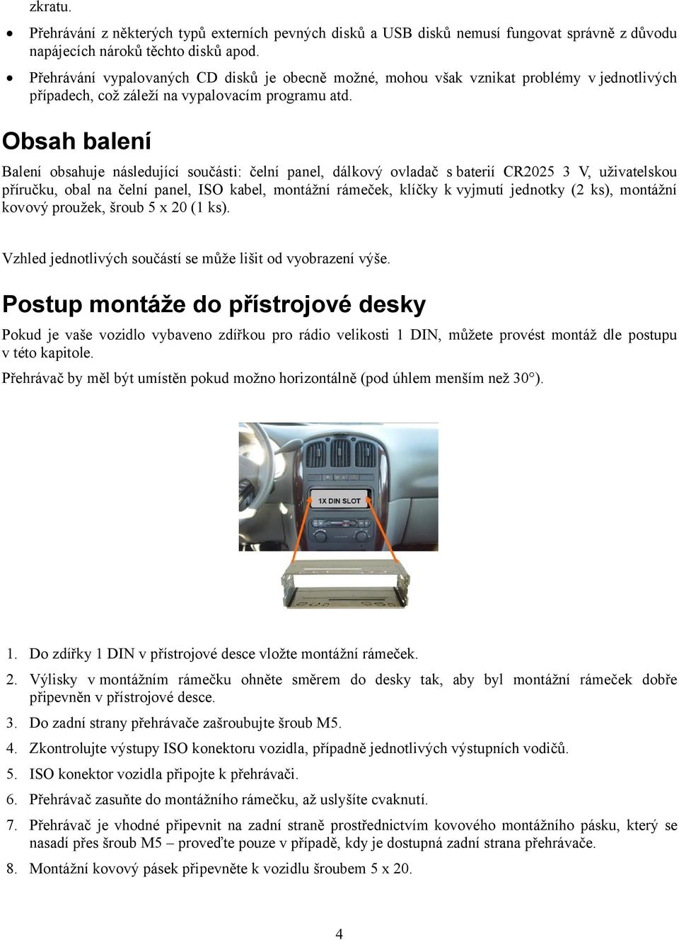 Obsah balení Balení obsahuje následující součásti: čelní panel, dálkový ovladač s baterií CR2025 3 V, uživatelskou příručku, obal na čelní panel, ISO kabel, montážní rámeček, klíčky kvyjmutí jednotky