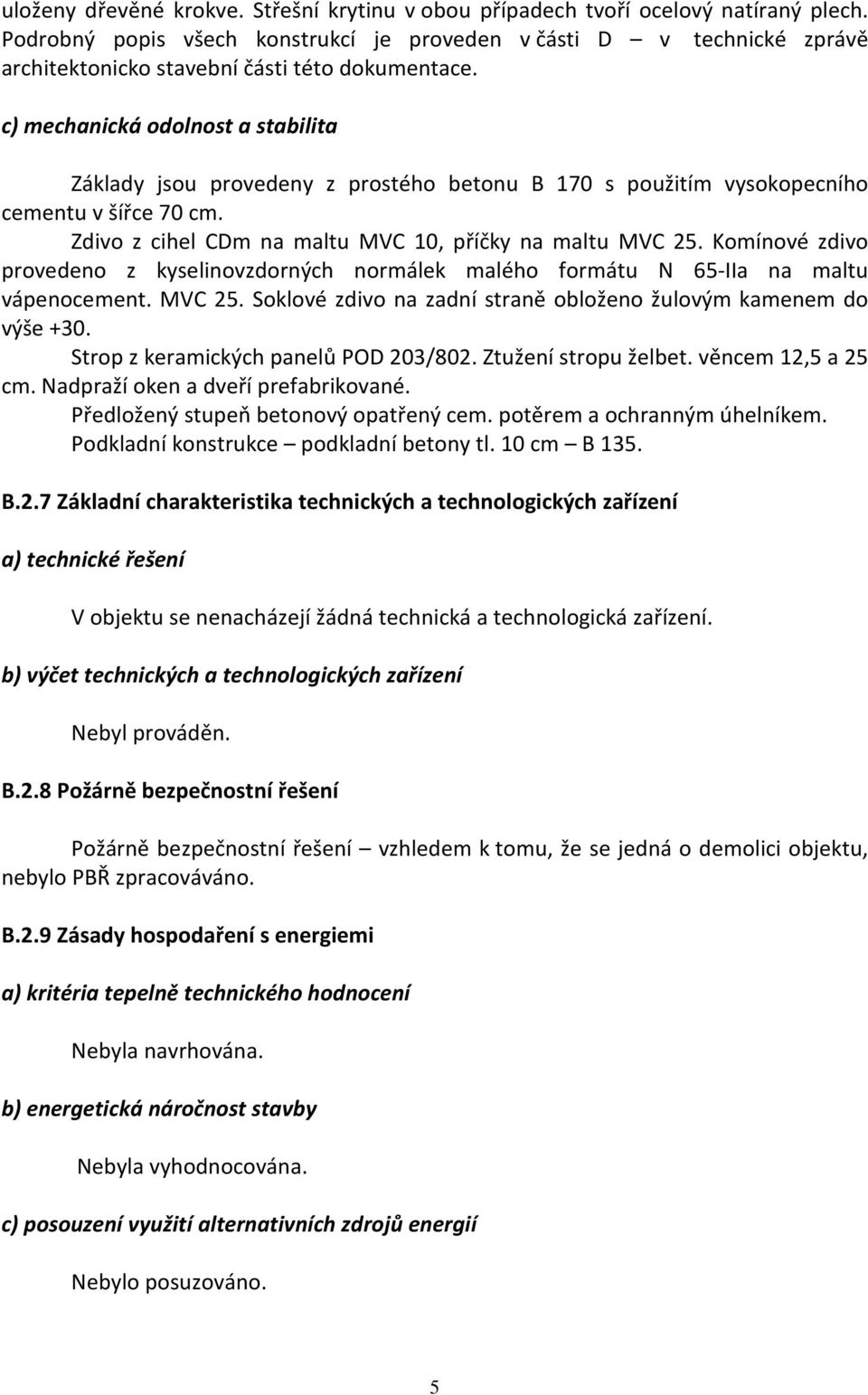 c) mechanická odolnost a stabilita Základy jsou provedeny z prostého betonu B 170 s použitím vysokopecního cementu v šířce 70 cm. Zdivo z cihel CDm na maltu MVC 10, příčky na maltu MVC 25.