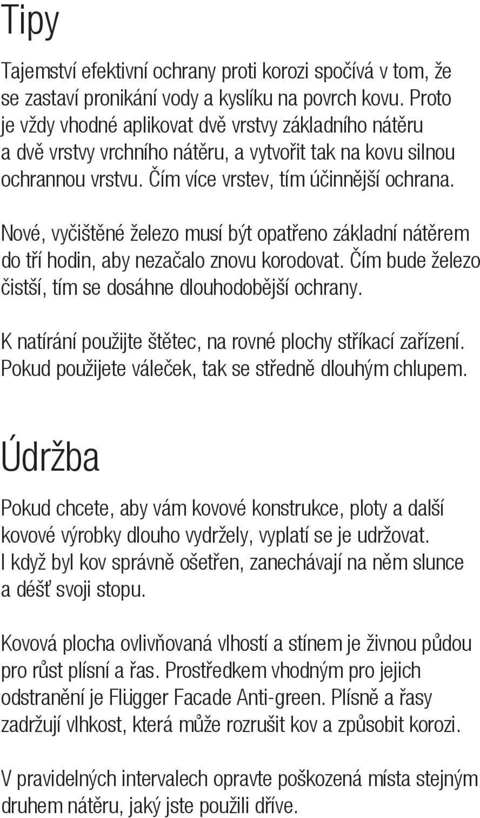 Nové, vyčištěné železo musí být opatřeno základní nátěrem do tří hodin, aby nezačalo znovu korodovat. Čím bude železo čistší, tím se dosáhne dlouhodobější ochrany.