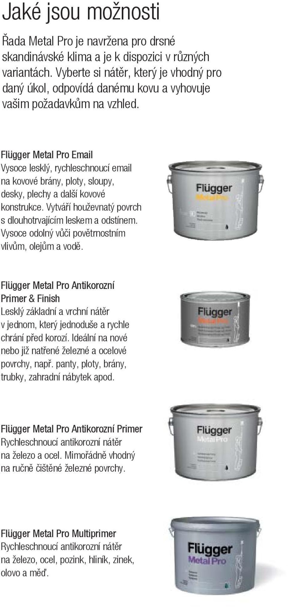 Flügger Metal Pro Email Vysoce lesklý, rychleschnoucí email na kovové brány, ploty, sloupy, desky, plechy a další kovové konstrukce. Vytváří houževnatý povrch s dlouhotrvajícím leskem a odstínem.