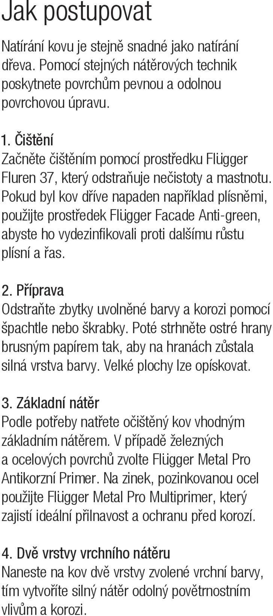 Pokud byl kov dříve napaden například plísněmi, použijte prostředek Flügger Facade Anti-green, abyste ho vydezinfikovali proti dalšímu růstu plísní a řas. 2.
