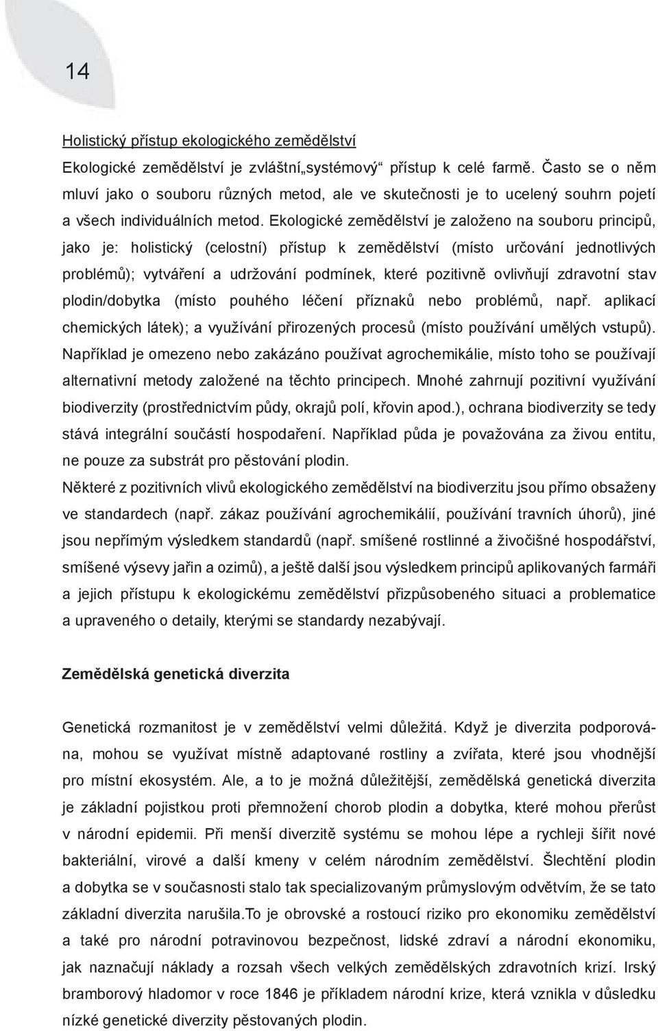 Ekologické zemědělství je založeno na souboru principů, jako je: holistický (celostní) přístup k zemědělství (místo určování jednotlivých problémů); vytváření a udržování podmínek, které pozitivně