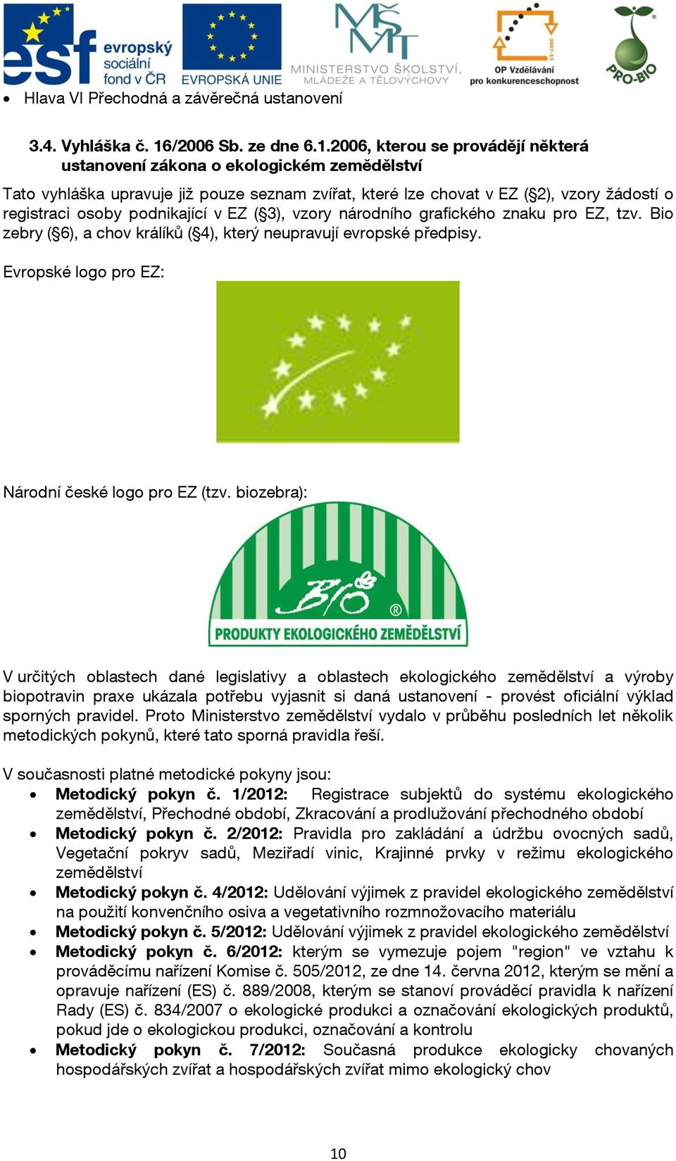 2006, kterou se provádějí některá ustanovení zákona o ekologickém zemědělství Tato vyhláška upravuje již pouze seznam zvířat, které lze chovat v EZ ( 2), vzory žádostí o registraci osoby podnikající