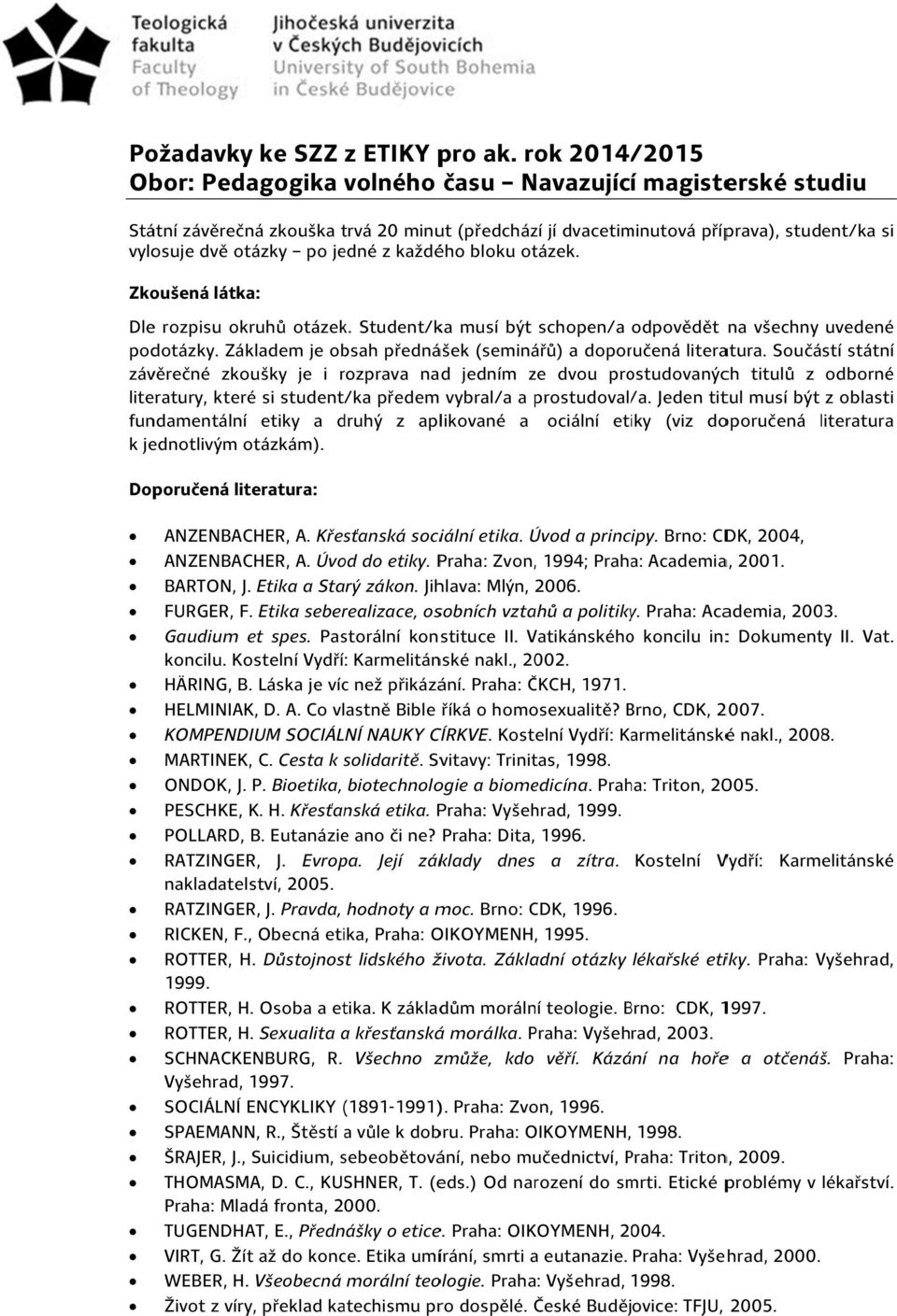 jedné z každého bloku otázek. Zkoušená látka: Dle rozpisu okruhů otázek. Student/ka musí být schopen/a odpovědět na všechny uvedené podotázky.