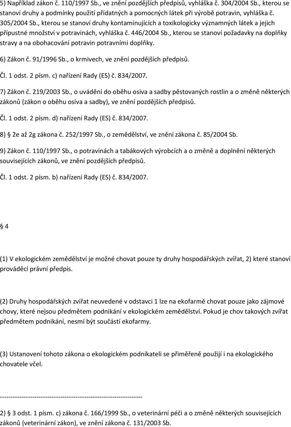 , kterou se stanoví požadavky na doplňky stravy a na obohacování potravin potravními doplňky. 6) Zákon č. 91/1996 Sb., o krmivech, ve znění pozdějších předpisů. Čl. 1 odst. 2 písm.