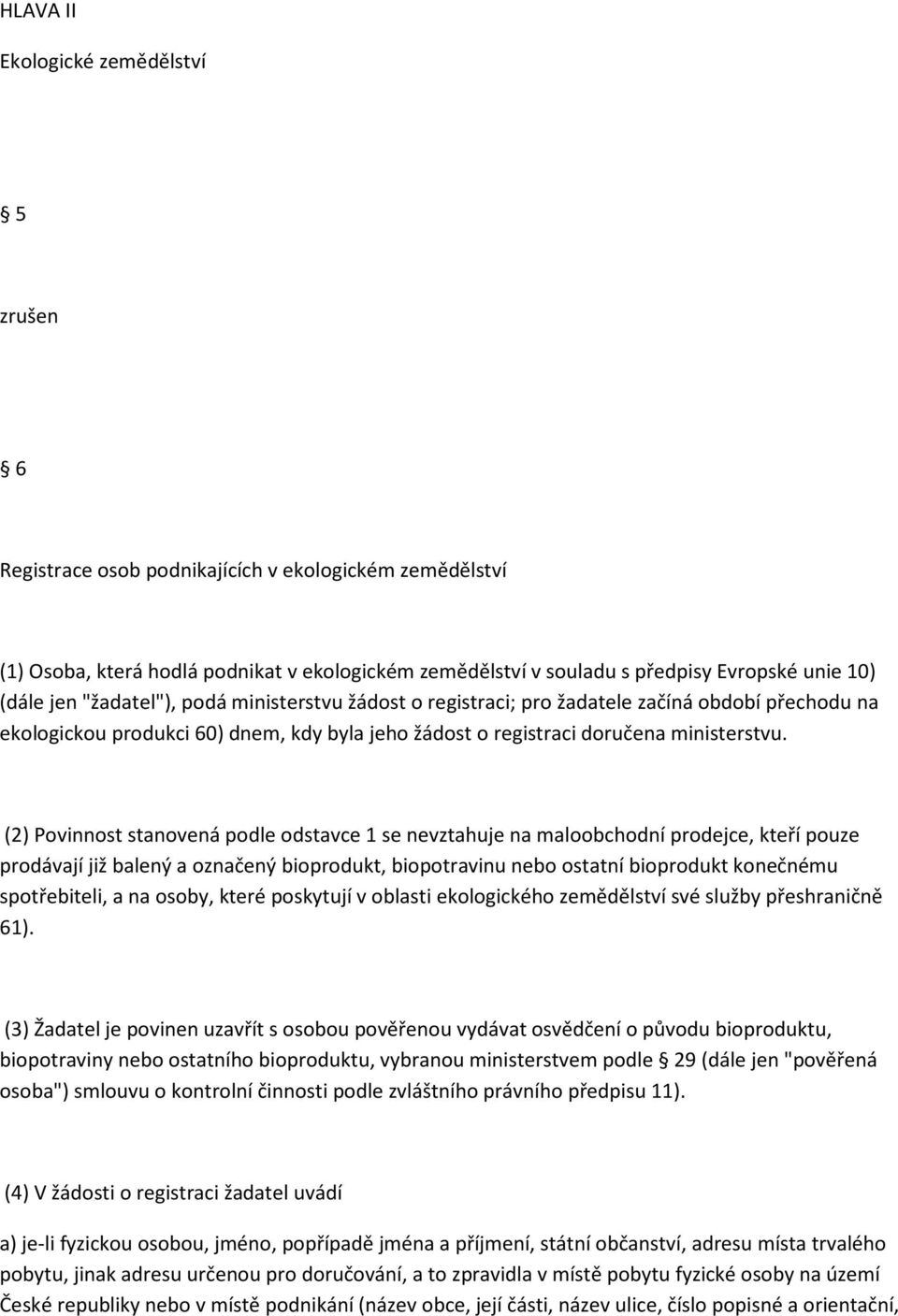 (2) Povinnost stanovená podle odstavce 1 se nevztahuje na maloobchodní prodejce, kteří pouze prodávají již balený a označený bioprodukt, biopotravinu nebo ostatní bioprodukt konečnému spotřebiteli, a