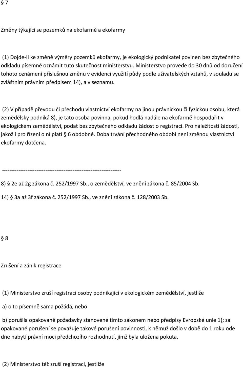 (2) V případě převodu či přechodu vlastnictví ekofarmy na jinou právnickou či fyzickou osobu, která zemědělsky podniká 8), je tato osoba povinna, pokud hodlá nadále na ekofarmě hospodařit v