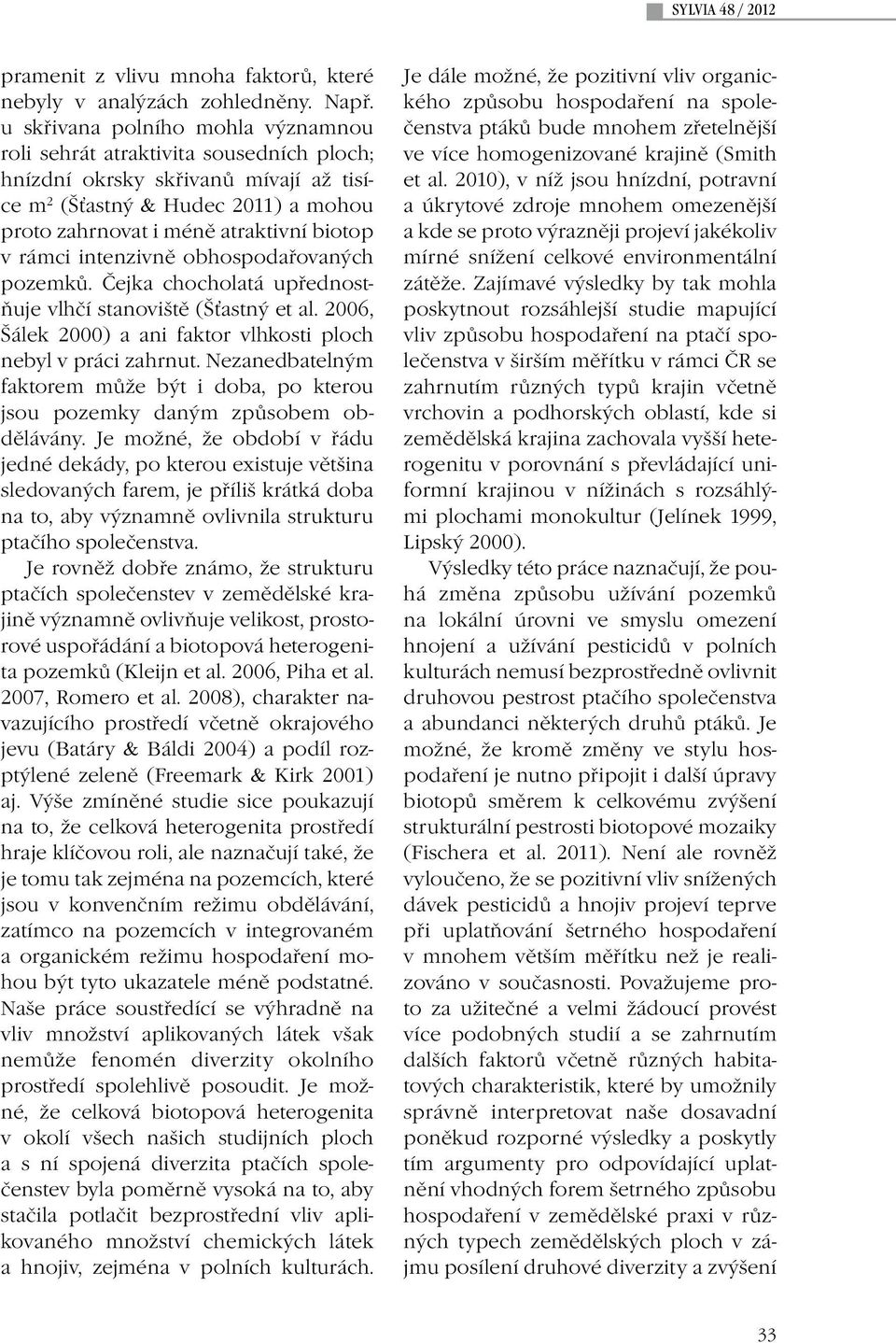 rámci intenzivně obhospodařovaných pozemků. Čejka chocholatá upřednostňuje vlhčí stanoviště (Šťastný et al. 2006, Šálek 2000) a ani faktor vlhkosti ploch nebyl v práci zahrnut.