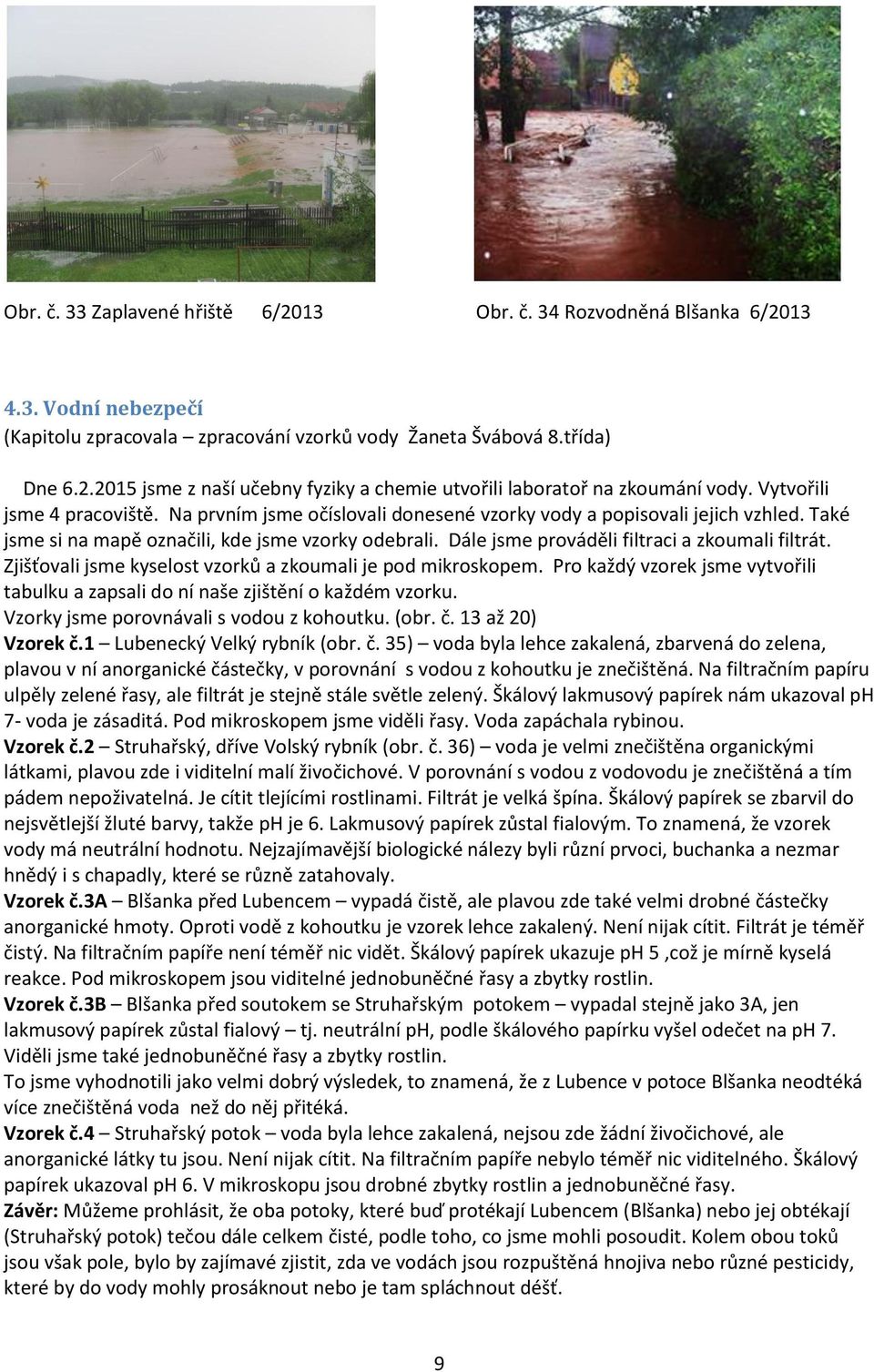 Dále jsme prováděli filtraci a zkoumali filtrát. Zjišťovali jsme kyselost vzorků a zkoumali je pod mikroskopem. Pro každý vzorek jsme vytvořili tabulku a zapsali do ní naše zjištění o každém vzorku.