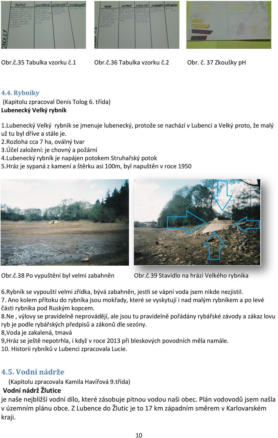 Lubenecký rybník je napájen potokem Struhařský potok 5.Hráz je sypaná z kamení a štěrku asi 100m, byl napuštěn v roce 1950 Obr.č.38 Po vypuštění byl velmi zabahněn Obr.č.39 Stavidlo na hrázi Velkého rybníka 6.