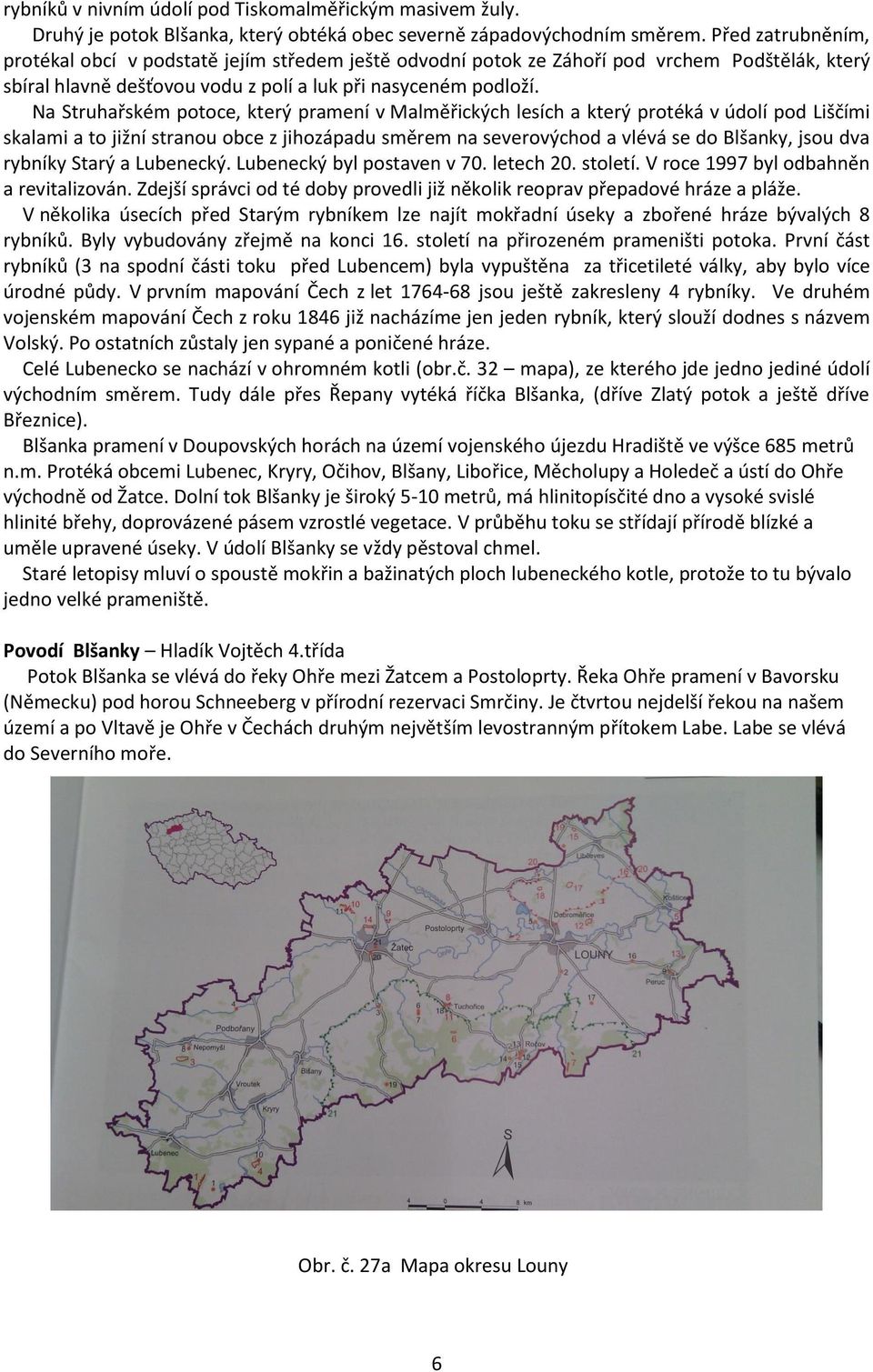 Na Struhařském potoce, který pramení v Malměřických lesích a který protéká v údolí pod Liščími skalami a to jižní stranou obce z jihozápadu směrem na severovýchod a vlévá se do Blšanky, jsou dva
