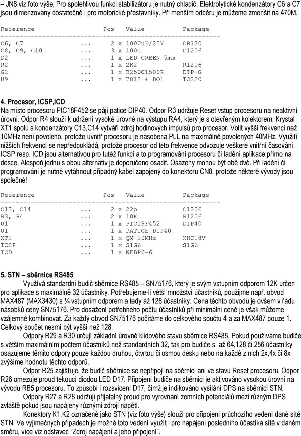 .. 1 x 7812 + DO1 TO220 4. Procesor, ICSP,ICD Na místo procesoru PIC18F452 se pájí patice DIP40. Odpor R3 udržuje Reset vstup procesoru na neaktivní úrovni.