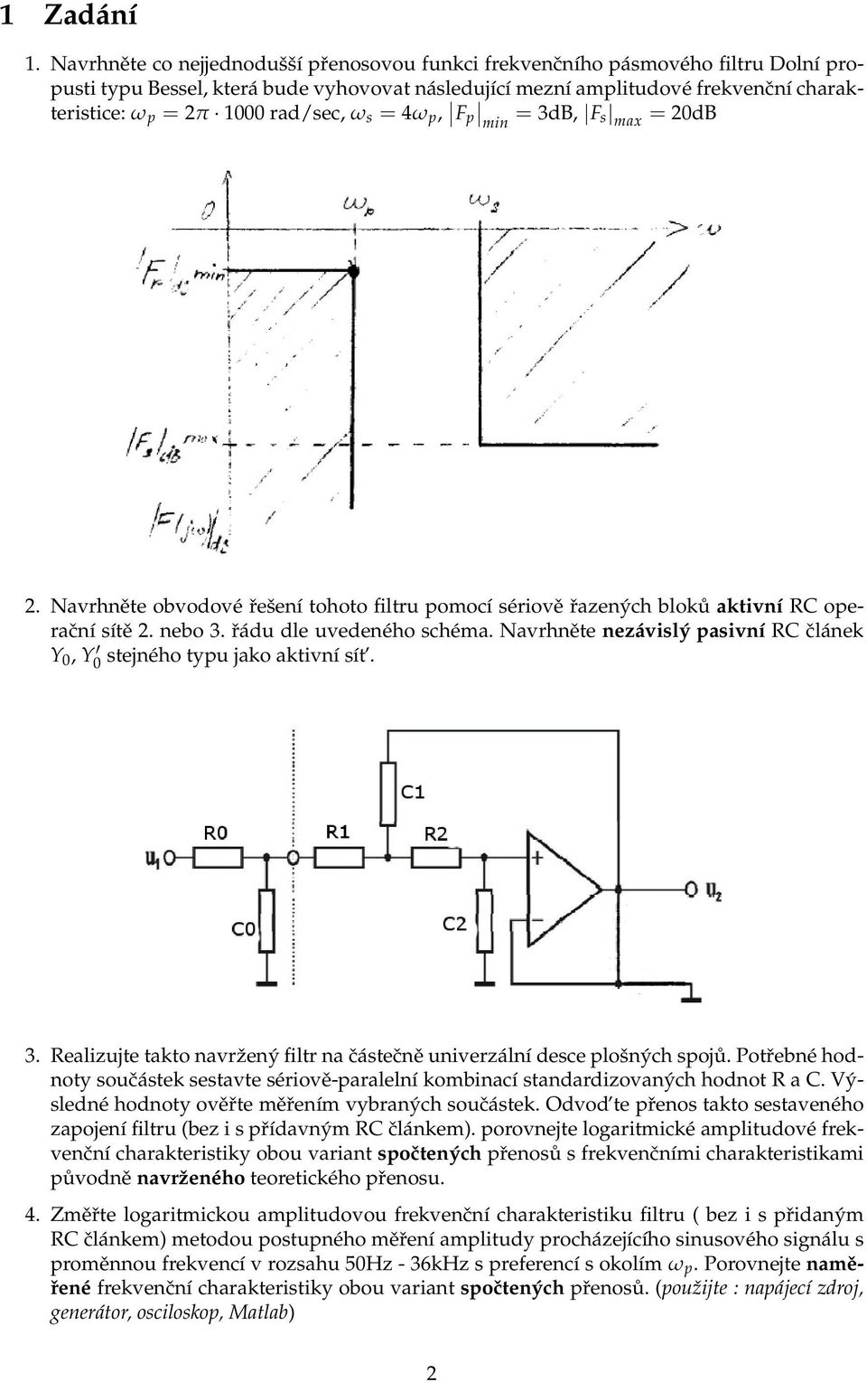 rad/sec, ω s = 4ω p, Fp min = 3dB, F s max = 20dB 2. Navrhněte obvodové řešení tohoto filtru pomocí sériově řazených bloků aktivní RC operační sítě 2. nebo 3. řádu dle uvedeného schéma.