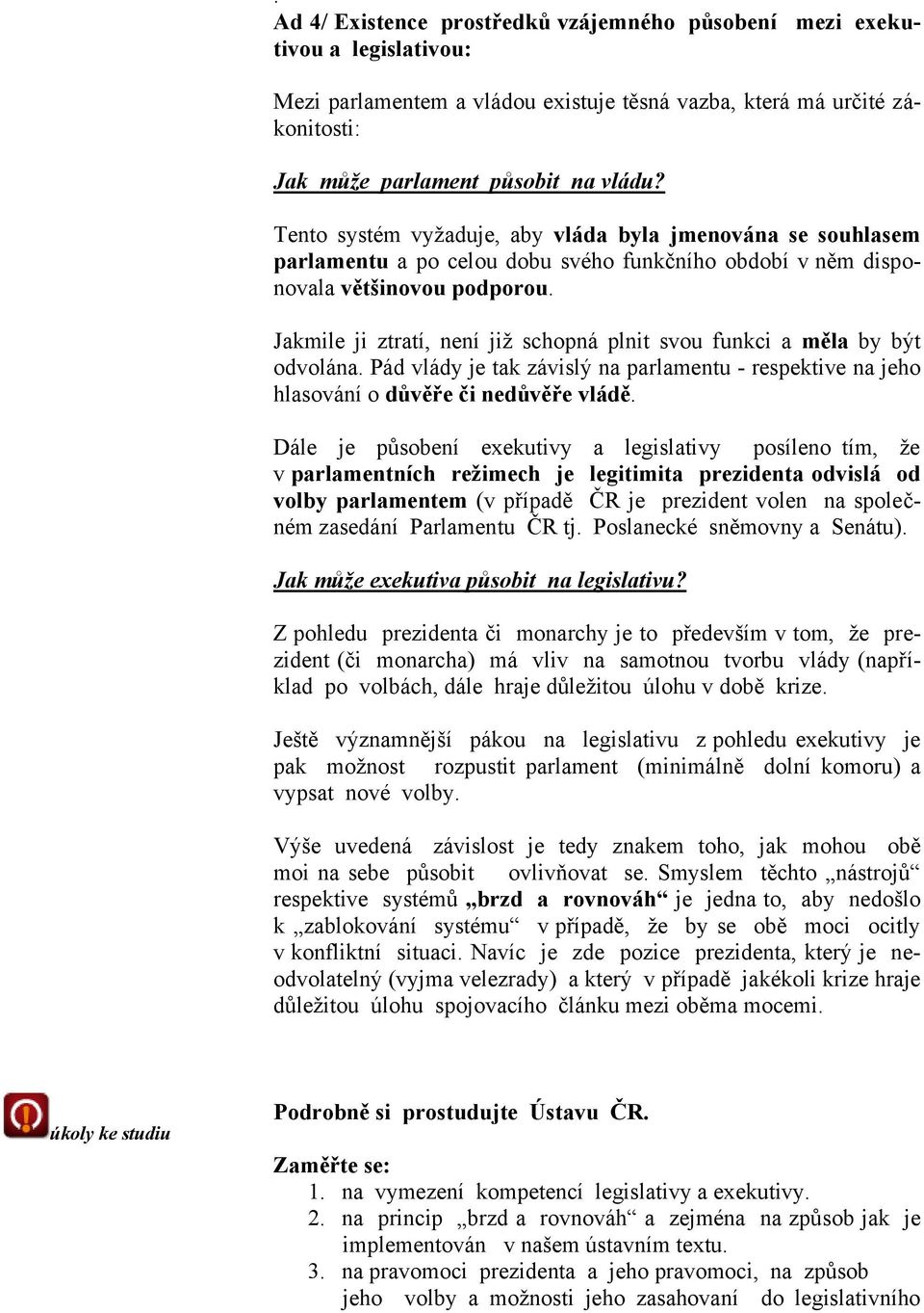 Jakmile ji ztratí, není již schopná plnit svou funkci a měla by být odvolána. Pád vlády je tak závislý na parlamentu - respektive na jeho hlasování o důvěře či nedůvěře vládě.