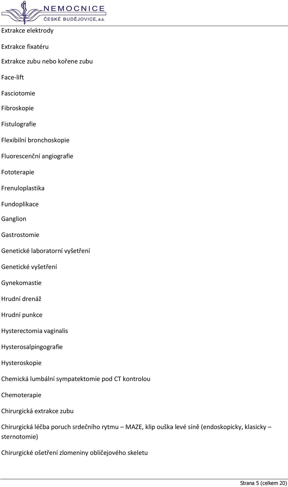 punkce Hysterectomia vaginalis Hysterosalpingografie Hysteroskopie Chemická lumbální sympatektomie pod CT kontrolou Chemoterapie Chirurgická extrakce zubu