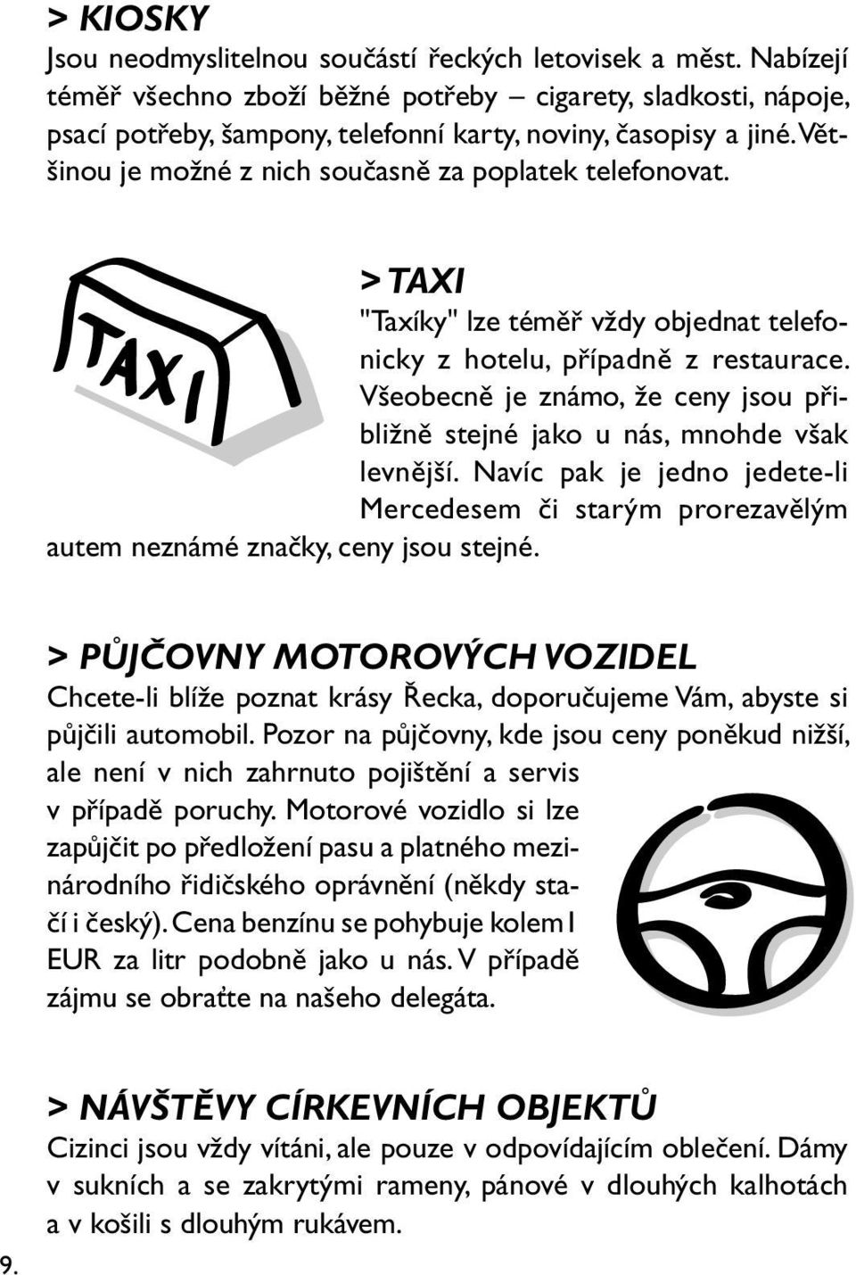 > TAXI "Taxíky" lze téměř vždy objednat telefonicky z hotelu, případně z restaurace. Všeobecně je známo, že ceny jsou přibližně stejné jako u nás, mnohde však levnější.