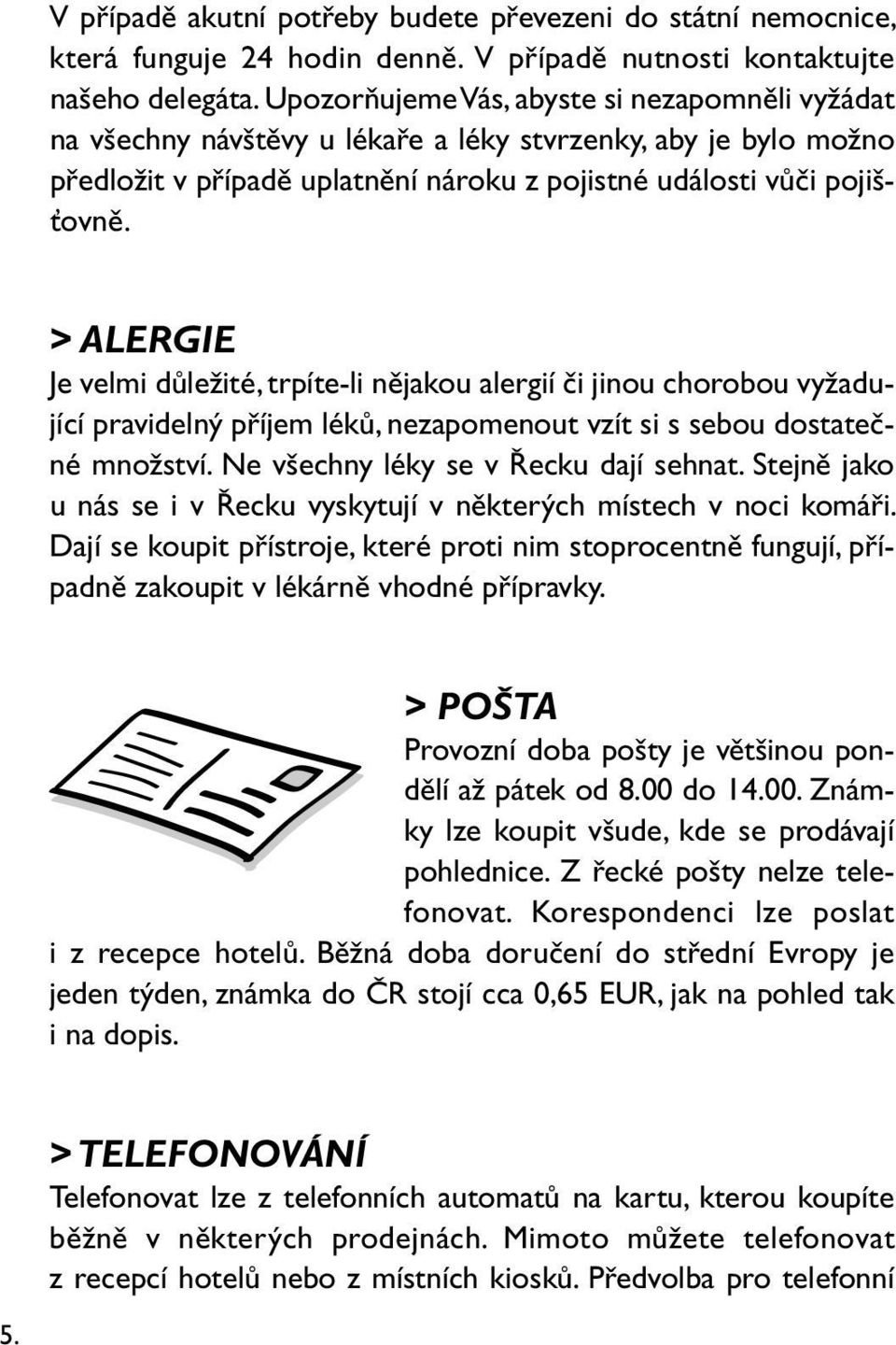 > ALERGIE Je velmi důležité, trpíte-li nějakou alergií či jinou chorobou vyžadující pravidelný příjem léků, nezapomenout vzít si s sebou dostatečné množství. Ne všechny léky se v Řecku dají sehnat.