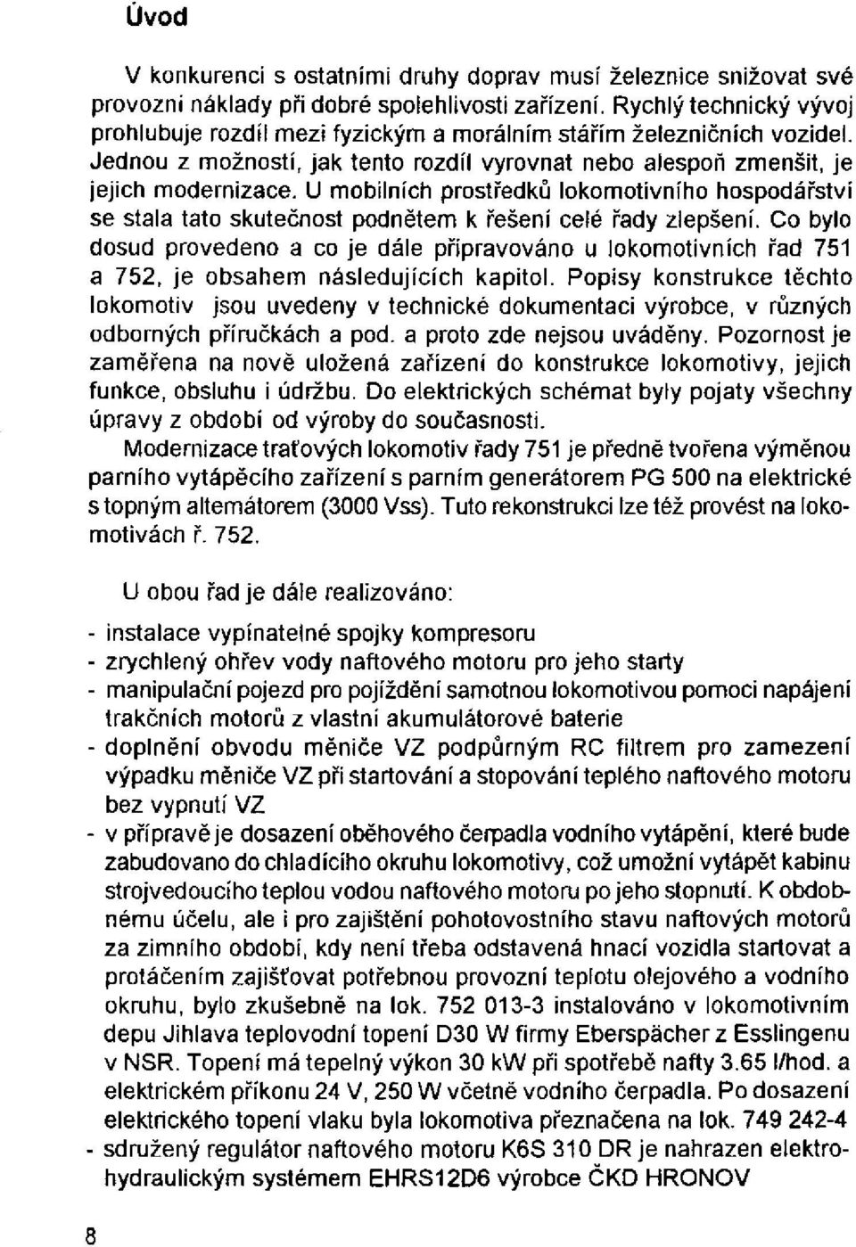 U mobilních prostředků lokomotivního hospodářství se stala tato skutečnost podnětem k řešení celé řady zlepšení.