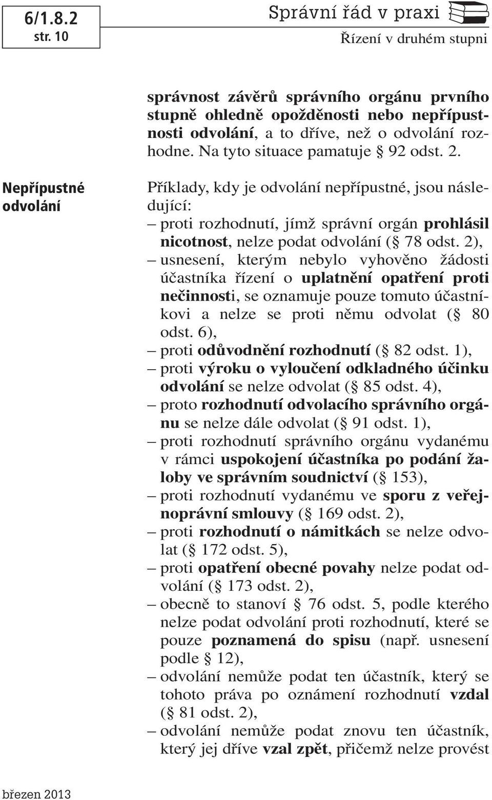 2), usnesení, kterým nebylo vyhověno žádosti účastníka řízení o uplatnění opatření proti nečinnosti, se oznamuje pouze tomuto účastníkovi a nelze se proti němu odvolat ( 80 odst.