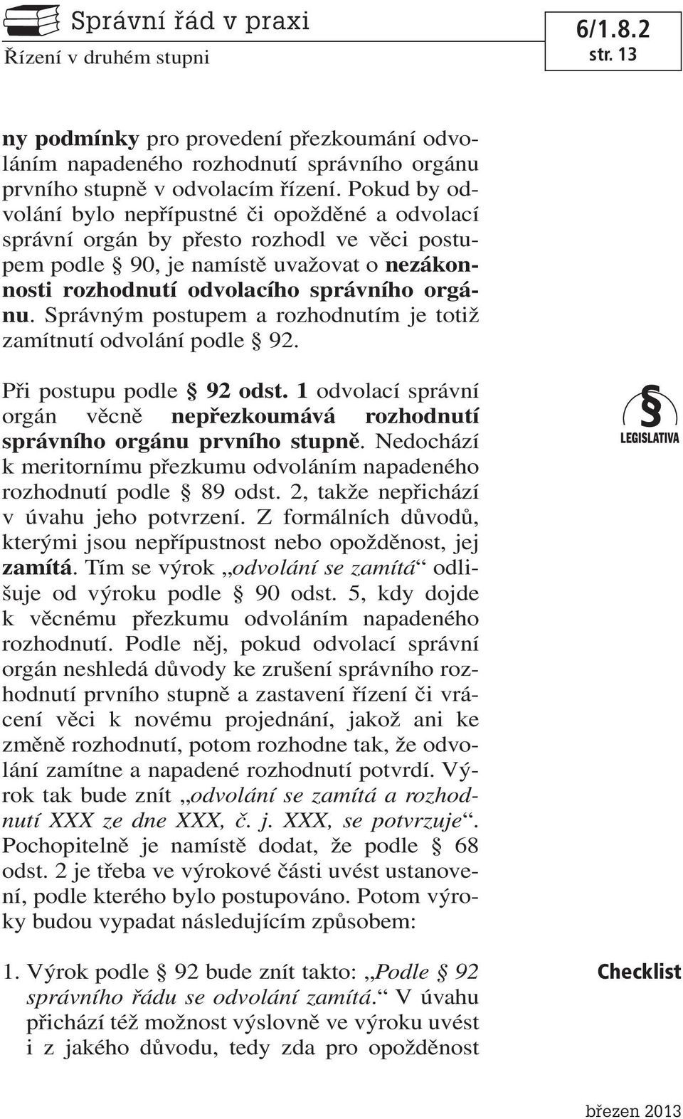 Správným postupem a rozhodnutím je totiž zamítnutí odvolání podle 92. Při postupu podle 92 odst. 1 odvolací správní orgán věcně nepřezkoumává rozhodnutí správního orgánu prvního stupně.