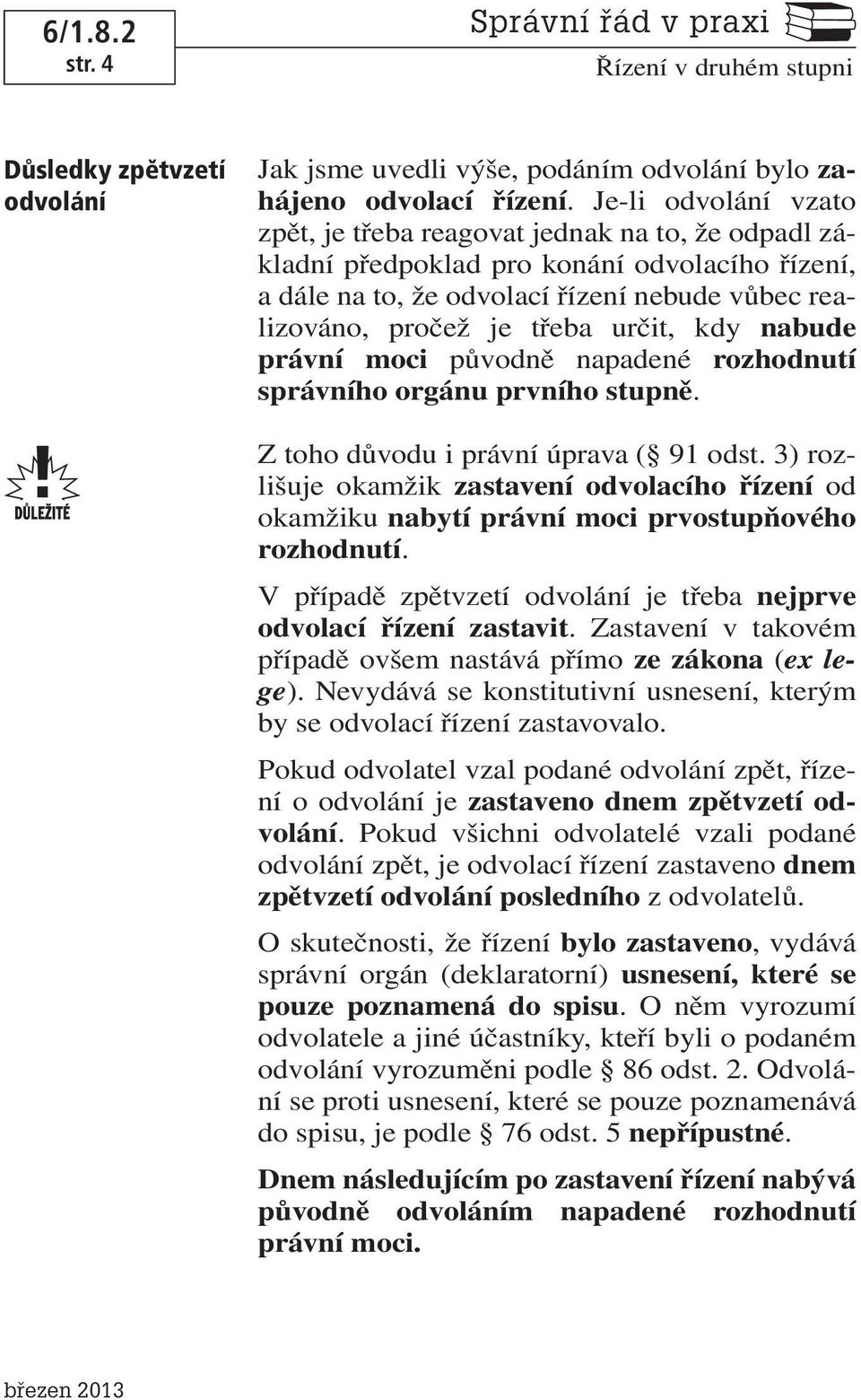 určit, kdy nabude právní moci původně napadené rozhodnutí správního orgánu prvního stupně. Z toho důvodu i právní úprava ( 91 odst.