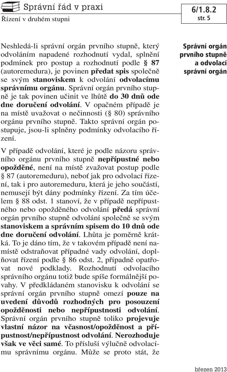V opačném případě je na místě uvažovat o nečinnosti ( 80) správního orgánu prvního stupně. Takto správní orgán postupuje, jsou-li splněny podmínky odvolacího řízení.