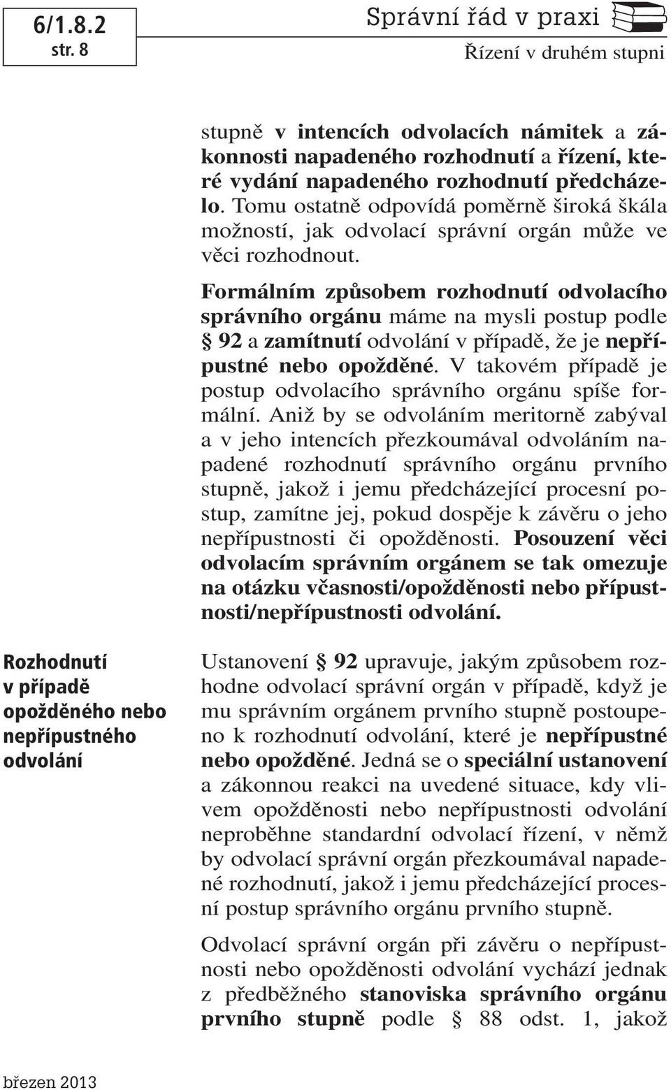 Formálním způsobem rozhodnutí odvolacího správního orgánu máme na mysli postup podle 92a zamítnutí odvolání v případě, že je nepřípustné nebo opožděné.