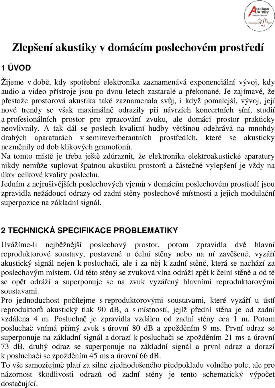 Je zajímavé, že přestože prostorová akustika také zaznamenala svůj, i když pomalejší, vývoj, její nové trendy se však maximálně odrazily při návrzích koncertních síní, studií a profesionálních