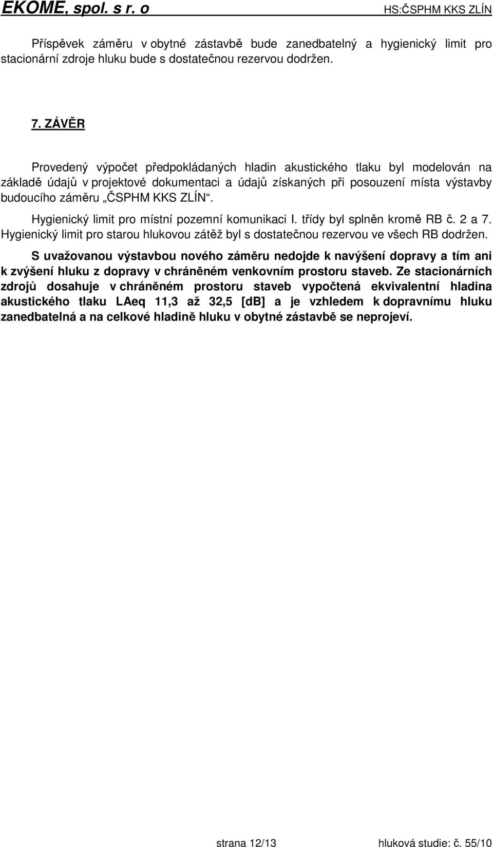 Hygienický limit pro místní pozemní komunikaci I. třídy byl splněn kromě RB č. 2 a 7. Hygienický limit pro starou hlukovou zátěž byl s dostatečnou rezervou ve všech RB dodržen.