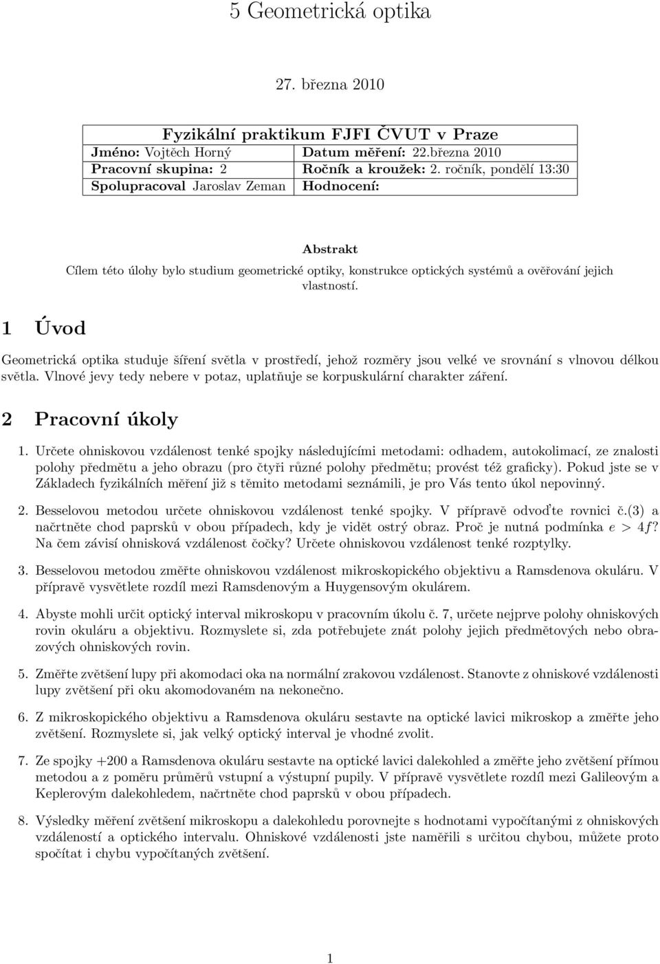 1 Úvod Geometrická optika studuje šíření světla v prostředí, jehož rozměry jsou velké ve srovnání s vlnovou délkou světla. Vlnové jevy tedy nebere v potaz, uplatňuje se korpuskulární charakter záření.