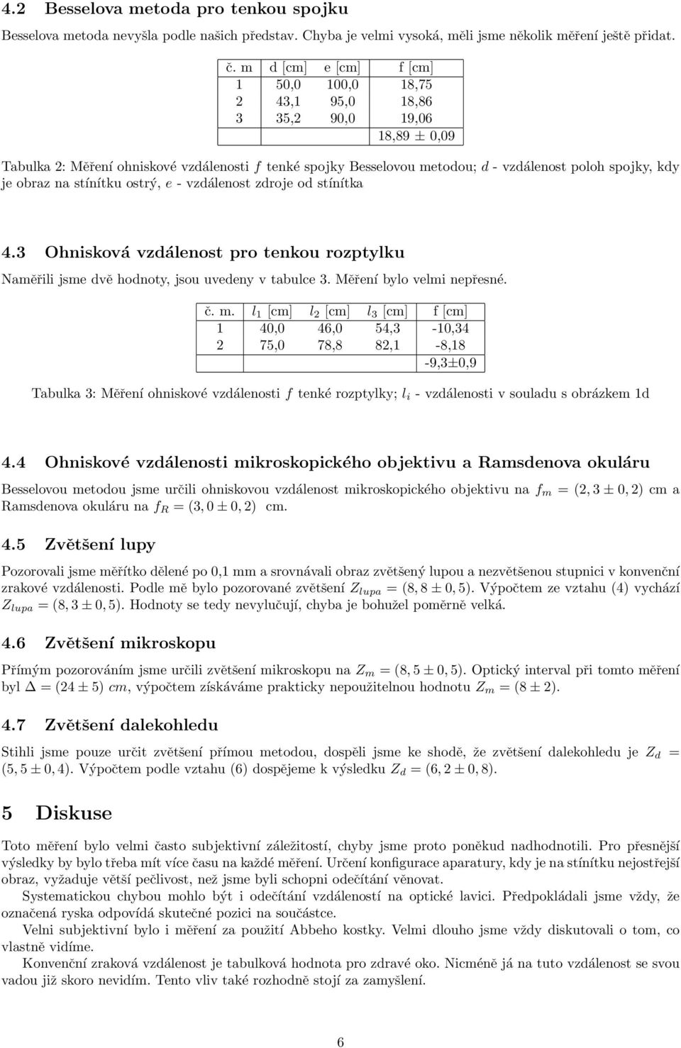 je obraz na stínítku ostrý, e - vzdálenost zdroje od stínítka 4.3 Ohnisková vzdálenost pro tenkou rozptylku Naměřili jsme dvě hodnoty, jsou uvedeny v tabulce 3. Měření bylo velmi nepřesné. č. m.