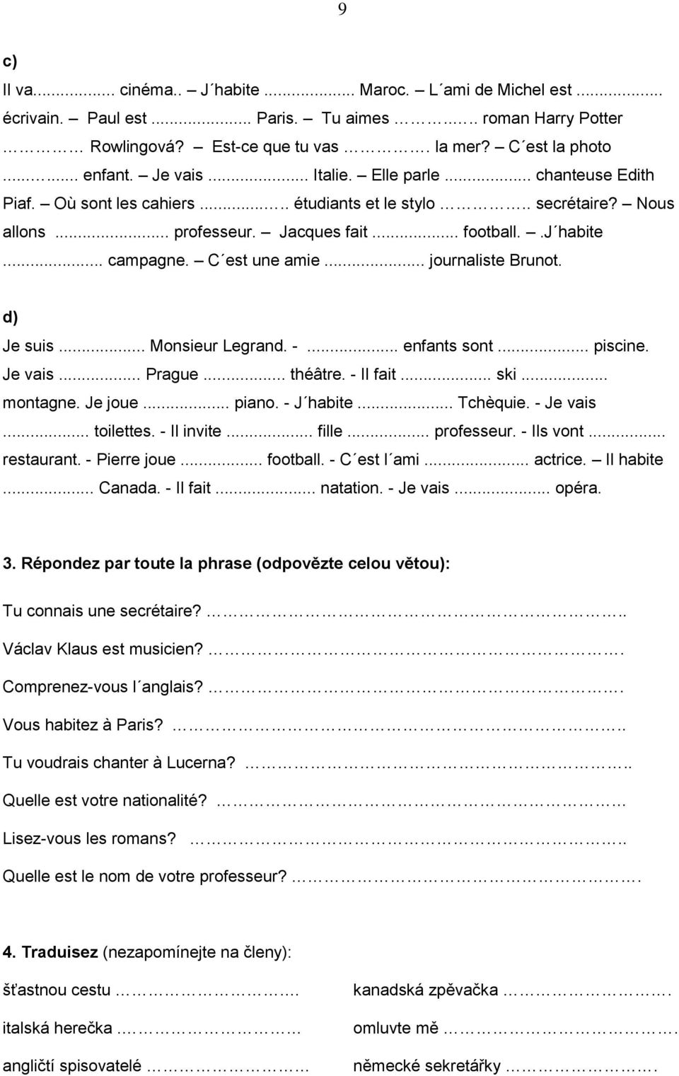 C est une amie... journaliste Brunot. d) Je suis... Monsieur Legrand. -... enfants sont... piscine. Je vais... Prague... théâtre. - Il fait... ski... montagne. Je joue... piano. - J habite... Tchèquie.