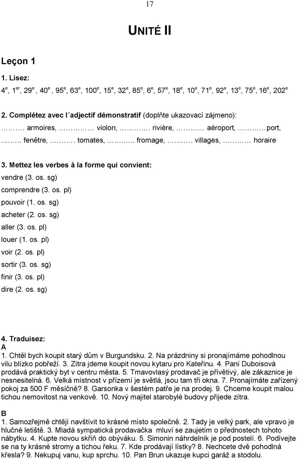 Mettez les verbes à la forme qui convient: vendre (3. os. sg) comprendre (3. os. pl) pouvoir (1. os. sg) acheter (2. os. sg) aller (3. os. pl) louer (1. os. pl) voir (2. os. pl) sortir (3. os. sg) finir (3.