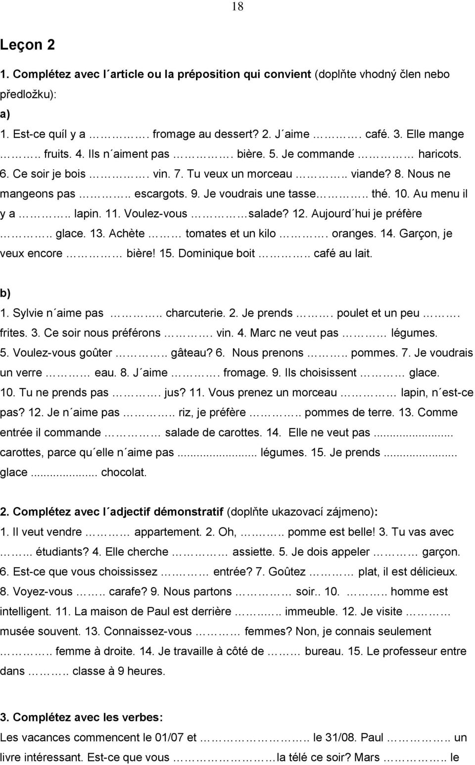 . lapin. 11. Voulez-vous salade? 12. Aujourd hui je préfère.. glace. 13. Achète tomates et un kilo. oranges. 14. Garçon, je veux encore bière! 15. Dominique boit.. café au lait. b) 1.