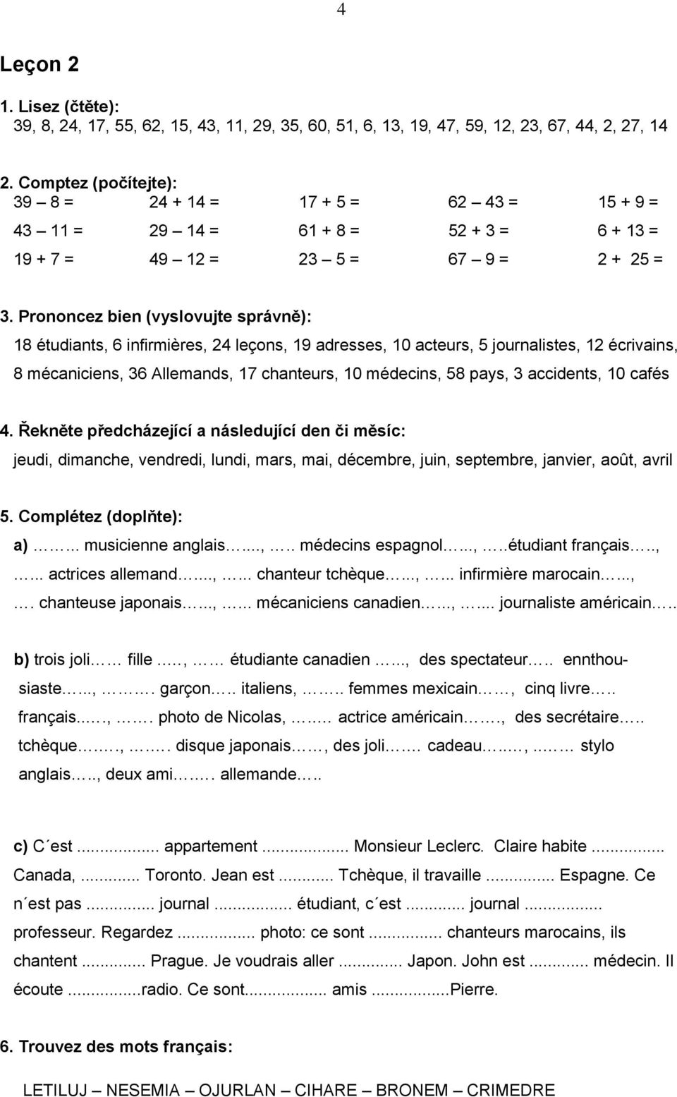 Prononcez bien (vyslovujte správně): 18 étudiants, 6 infirmières, 24 leçons, 19 adresses, 10 acteurs, 5 journalistes, 12 écrivains, 8 mécaniciens, 36 Allemands, 17 chanteurs, 10 médecins, 58 pays, 3