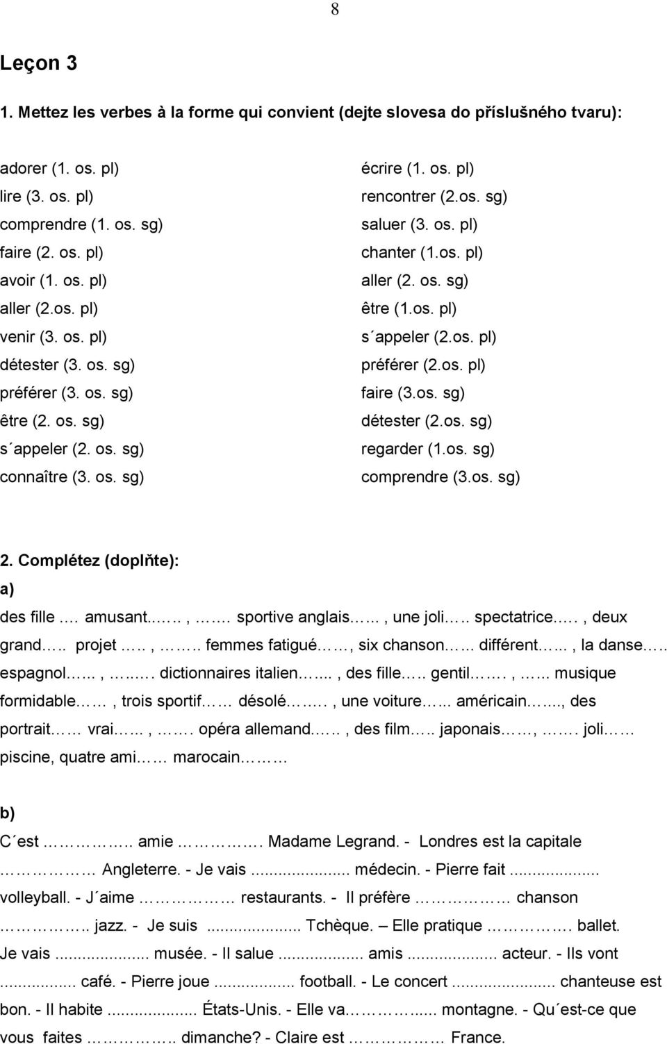 os. sg) être (1.os. pl) s appeler (2.os. pl) préférer (2.os. pl) faire (3.os. sg) détester (2.os. sg) regarder (1.os. sg) comprendre (3.os. sg) 2. Complétez (doplňte): a) des fille. amusant....,.