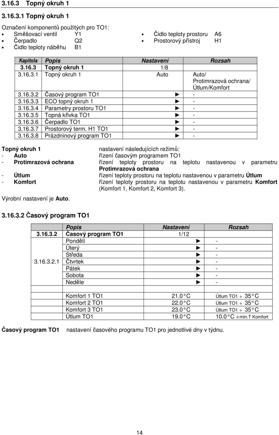 16.3.6 Čerpadlo TO1-3.16.3.7 Prostorový term. H1 TO1-3.16.3.8 Prázdninový program TO1 - Topný okruh 1 nastavení následujících režimů: - Auto řízení časovým programem TO1 - Protimrazová ochrana řízení