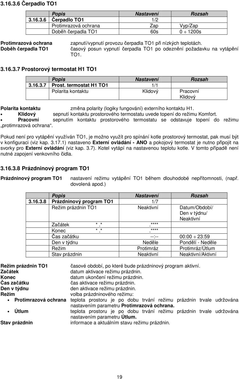 rový termostat H1 TO1 3.16.3.7 Prost. termostat H1 TO1 1/1 Polarita kontaktu Klidový Pracovní Klidový Polarita kontaktu změna polarity (logiky fungování) externího kontaktu H1.