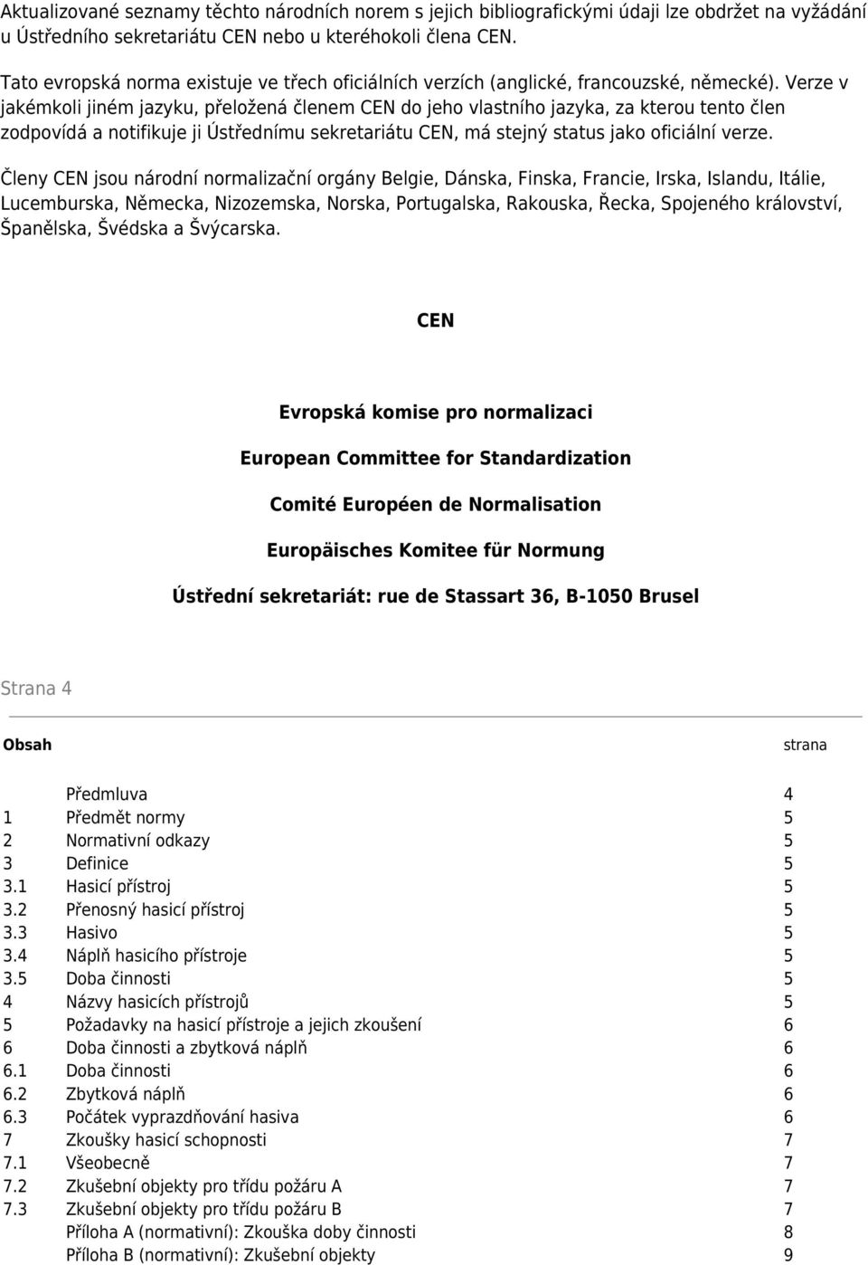 Verze v jakémkoli jiném jazyku, přeložená členem CEN do jeho vlastního jazyka, za kterou tento člen zodpovídá a notifikuje ji Ústřednímu sekretariátu CEN, má stejný status jako oficiální verze.