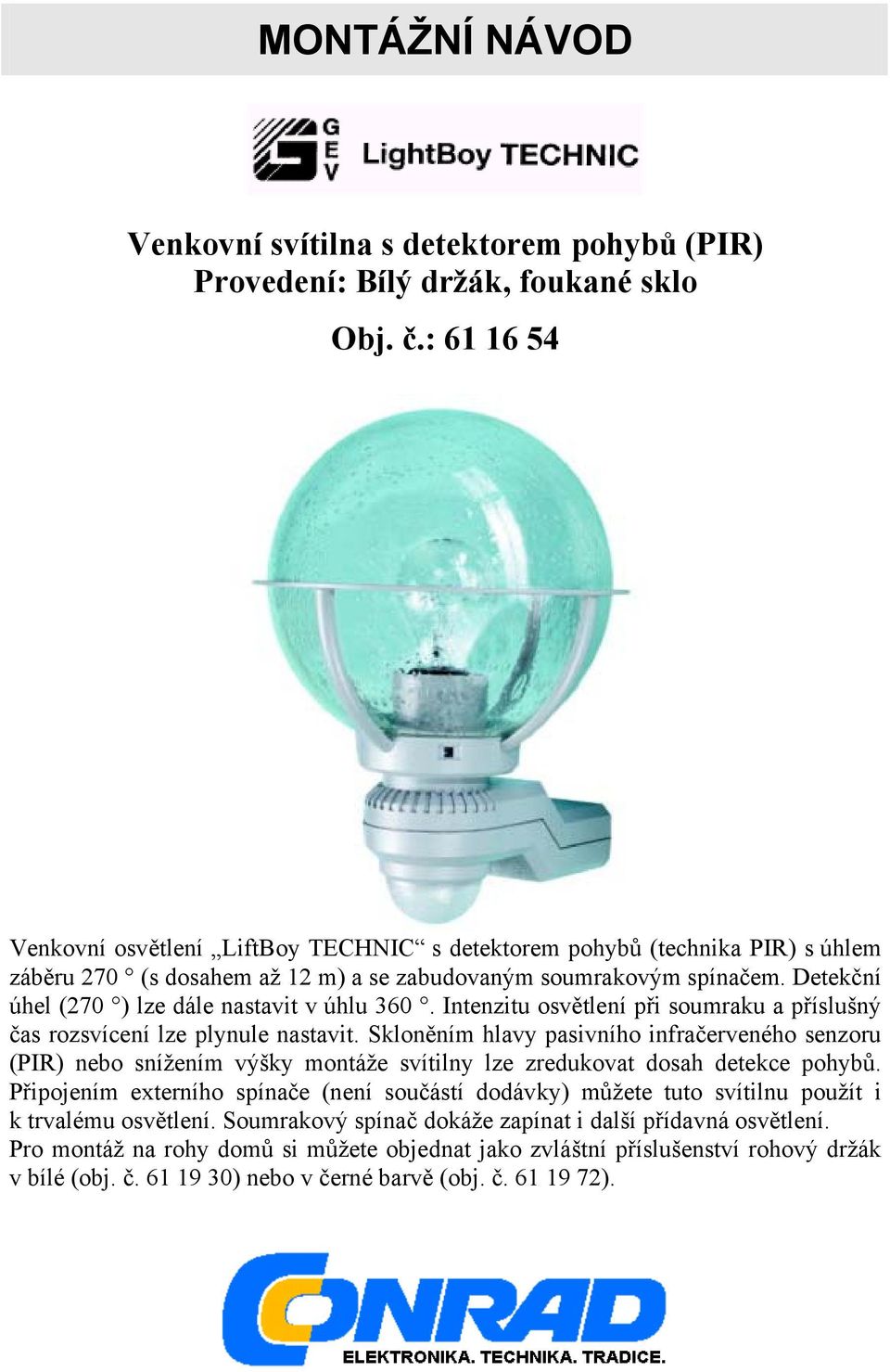 Detekční úhel (270 ) lze dále nastavit v úhlu 360. Intenzitu osvětlení při soumraku a příslušný čas rozsvícení lze plynule nastavit.