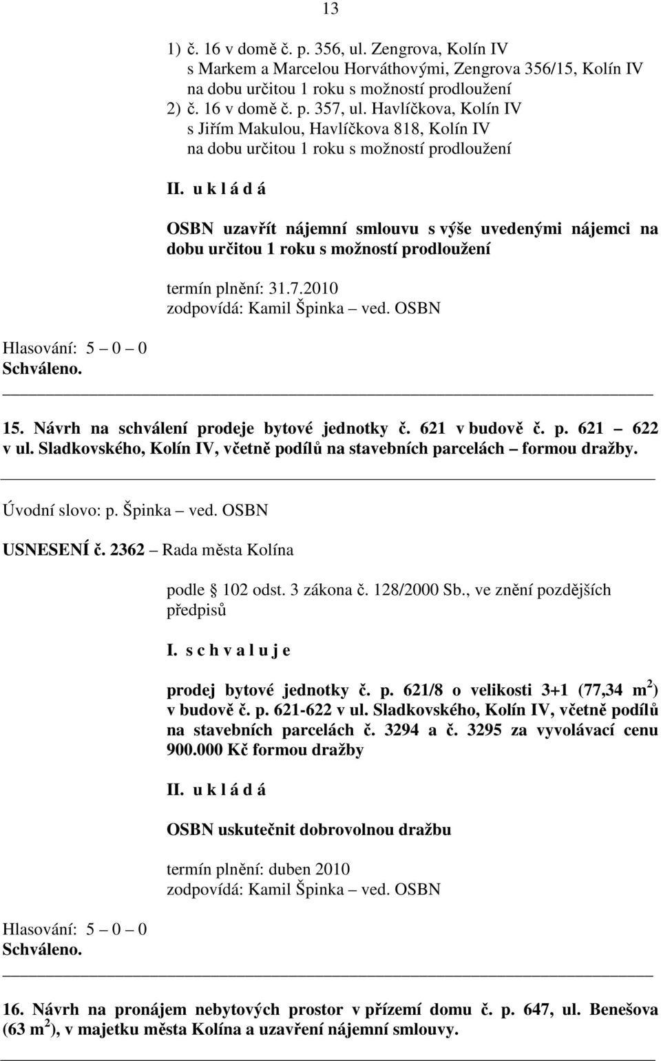 prodloužení termín plnění: 31.7.2010 15. Návrh na schválení prodeje bytové jednotky č. 621 v budově č. p. 621 622 v ul. Sladkovského, Kolín IV, včetně podílů na stavebních parcelách formou dražby.
