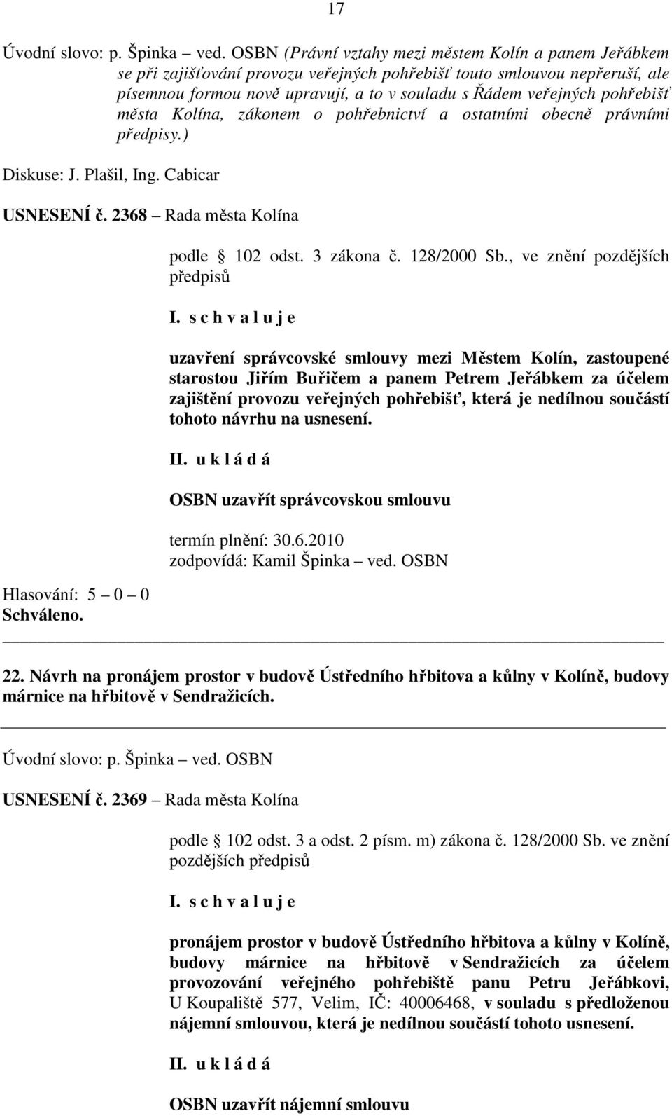 pohřebišť města Kolína, zákonem o pohřebnictví a ostatními obecně právními předpisy.) Diskuse: J. Plašil, Ing. Cabicar USNESENÍ č. 2368 Rada města Kolína podle 102 odst. 3 zákona č. 128/2000 Sb.