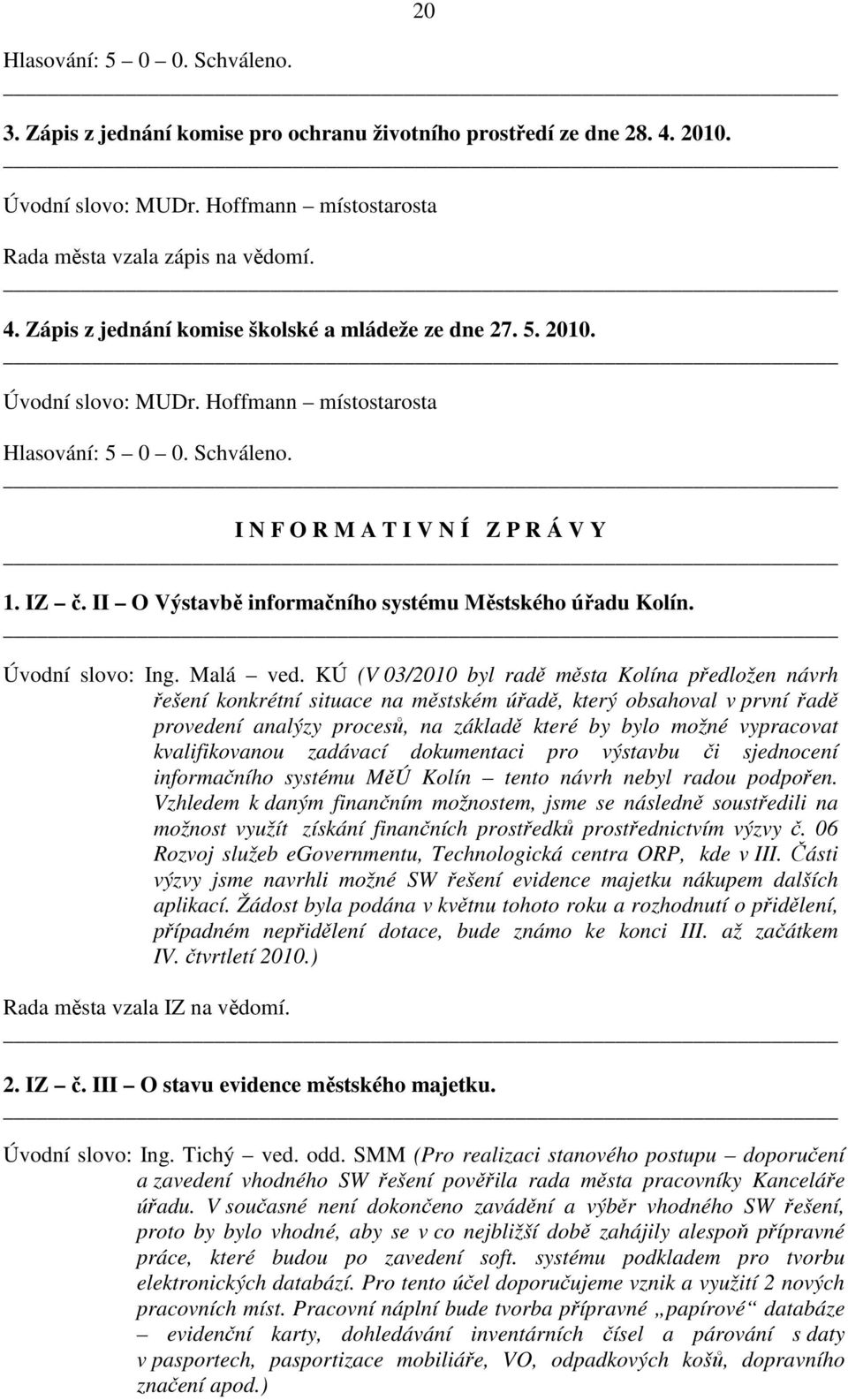 KÚ (V 03/2010 byl radě města Kolína předložen návrh řešení konkrétní situace na městském úřadě, který obsahoval v první řadě provedení analýzy procesů, na základě které by bylo možné vypracovat